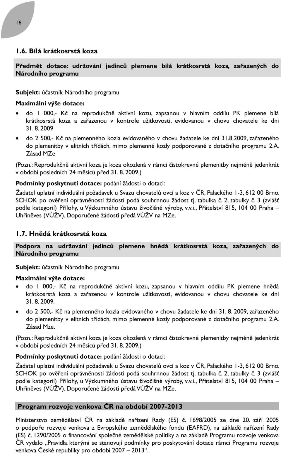 2009 do 2 500,- Kč na plemenného kozla evidovaného v chovu žadatele ke dni 31.8.2009, zařazeného do plemenitby v elitních třídách, mimo plemenné kozly podporované z dotačního programu 2.A.