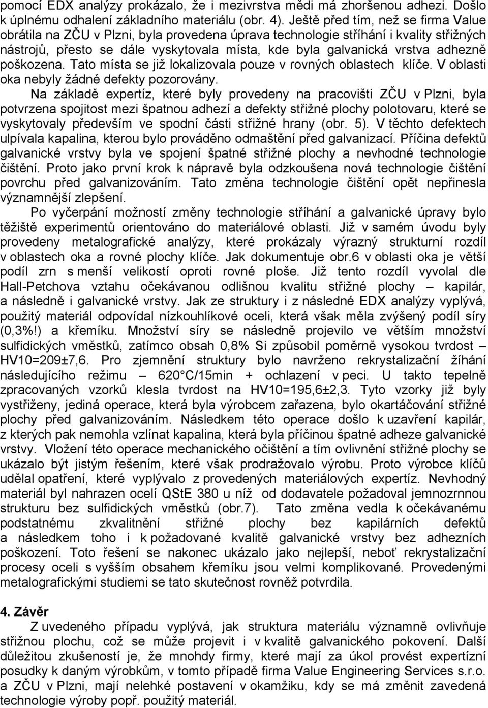 adhezně poškozena. Tato místa se již lokalizovala pouze v rovných oblastech klíče. V oblasti oka nebyly žádné defekty pozorovány.
