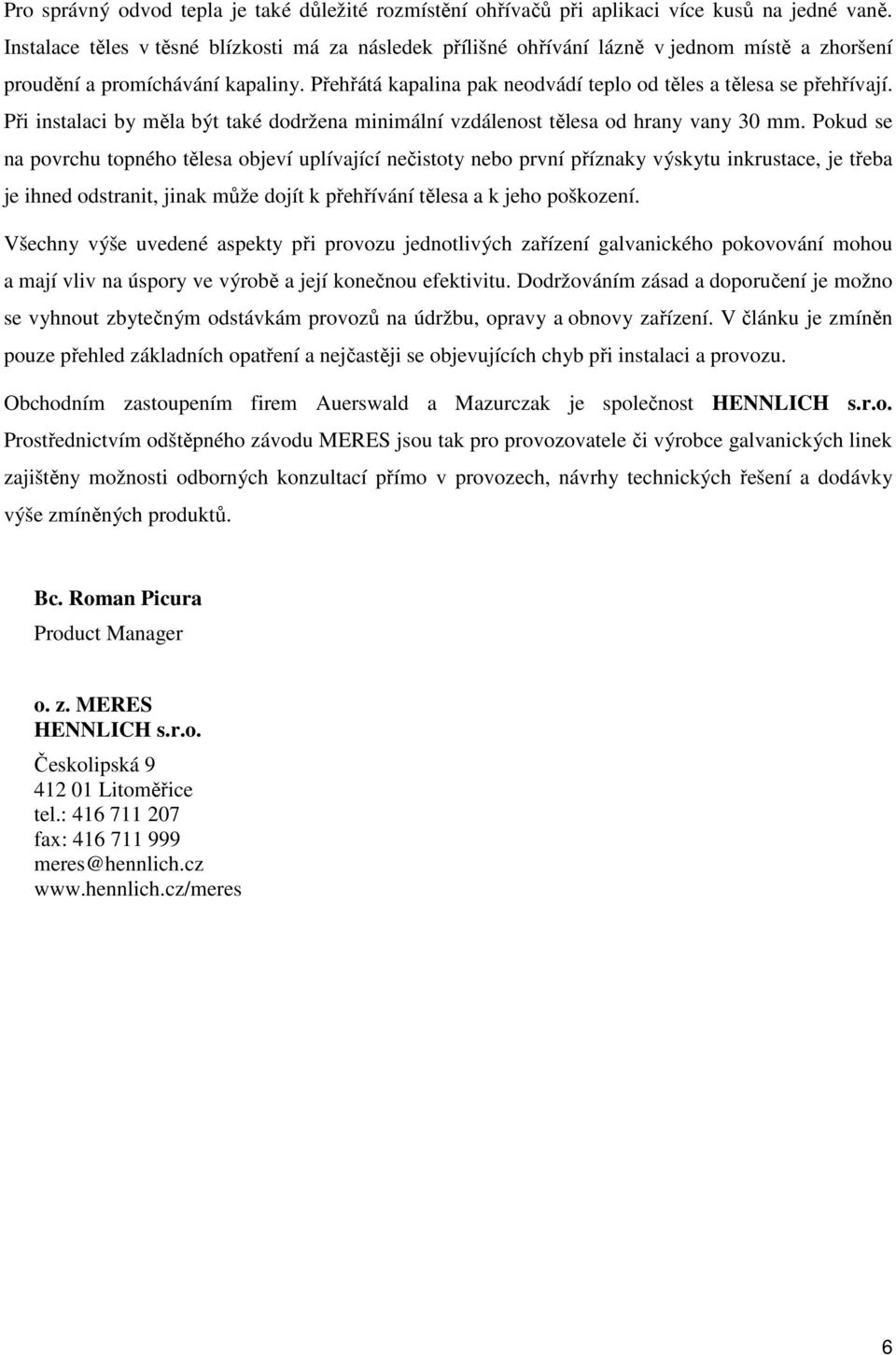 Přehřátá kapalina pak neodvádí teplo od těles a tělesa se přehřívají. Při instalaci by měla být také dodržena minimální vzdálenost tělesa od hrany vany 30 mm.