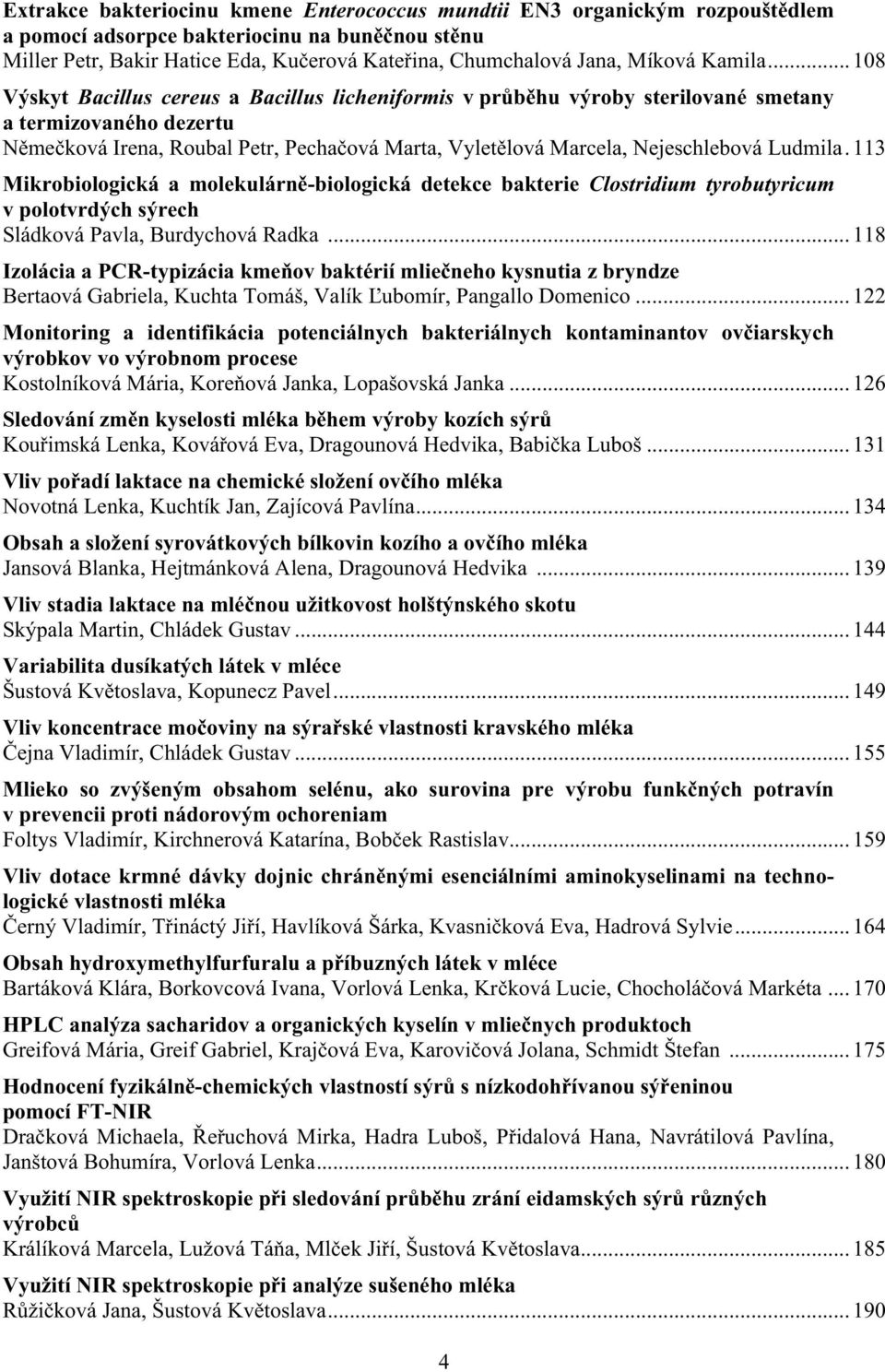 .. 108 Výskyt Bacillus cereus a Bacillus licheniformis v pr b hu výroby sterilované smetany a termizovaného dezertu N me ková Irena, Roubal Petr, Pecha ová Marta, Vylet lová Marcela, Nejeschlebová