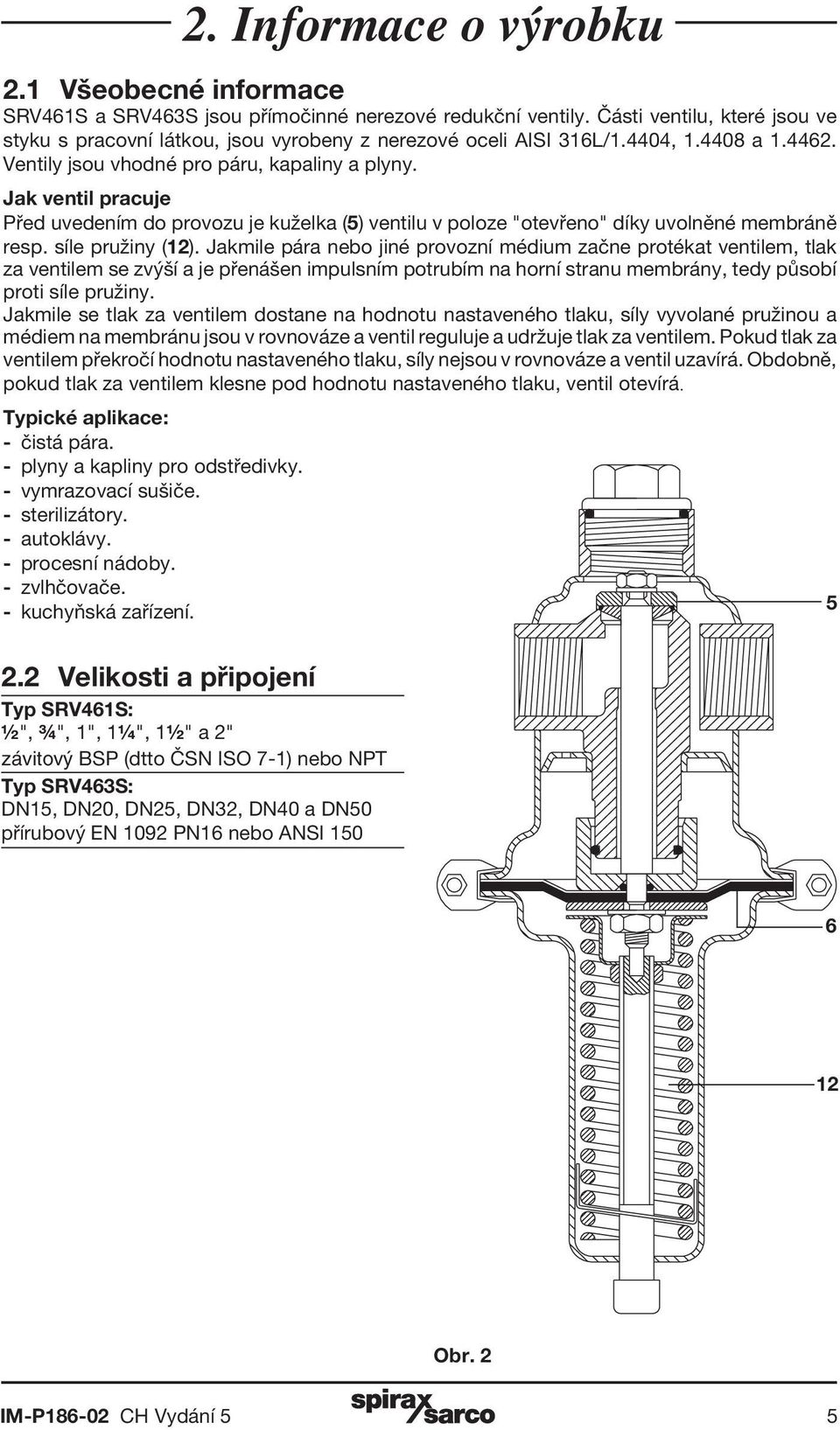 Jak ventil pracuje Před uvedením do provozu je kuželka (5) ventilu v poloze "otevřeno" díky uvolněné membráně resp. síle pružiny (12).