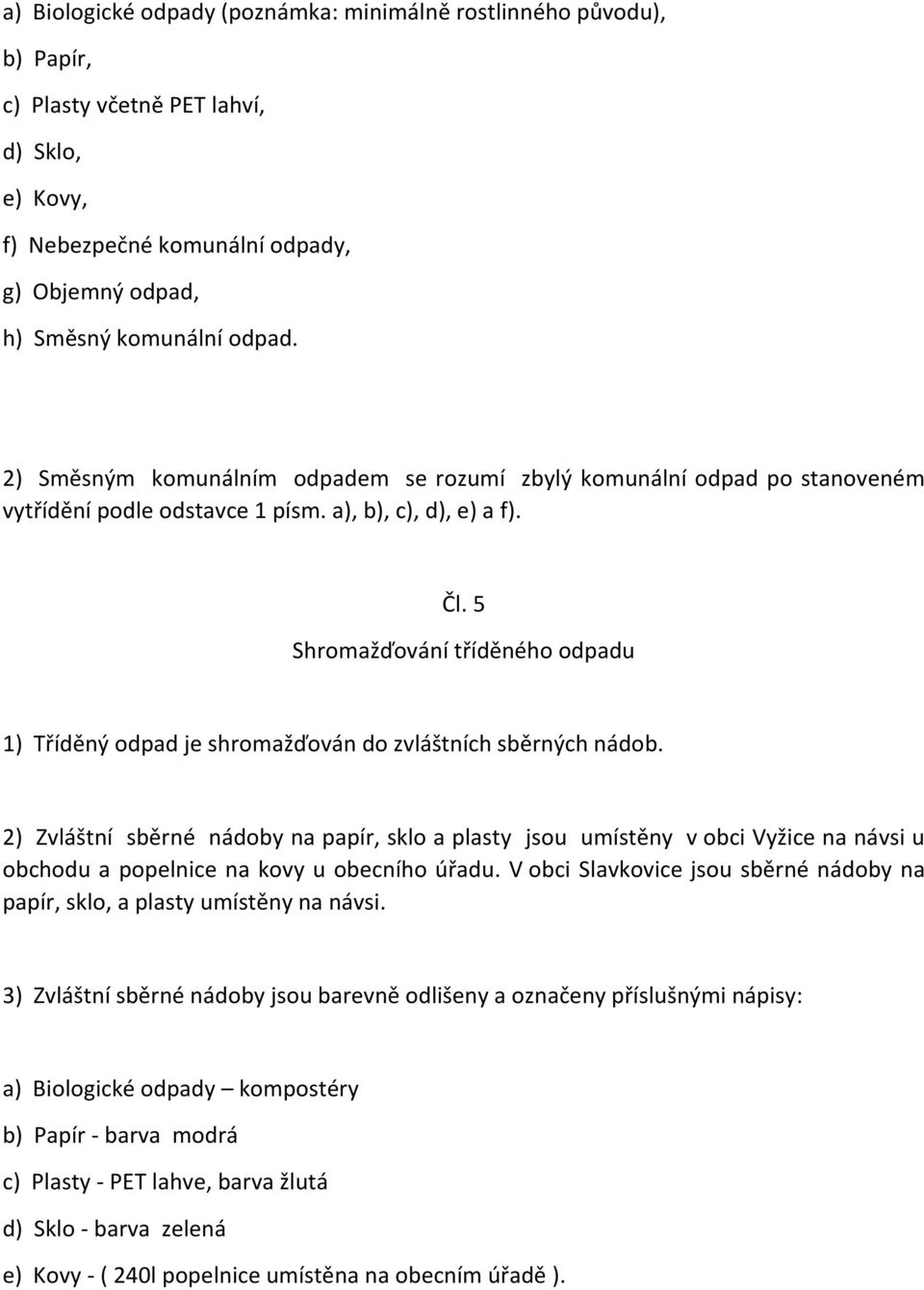 5 Shromažďování tříděného odpadu 1) Tříděný odpad je shromažďován do zvláštních sběrných nádob.