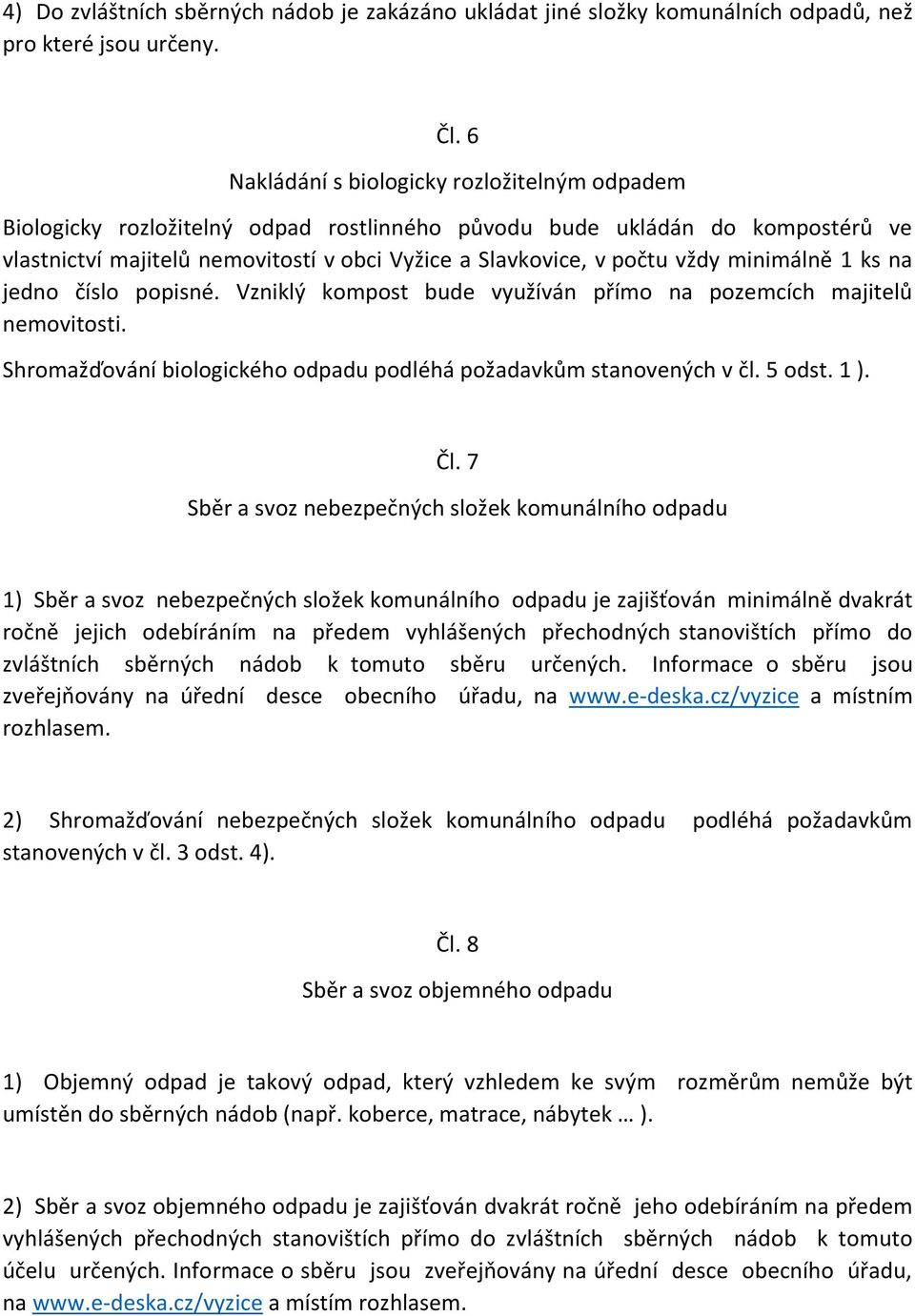 minimálně 1 ks na jedno číslo popisné. Vzniklý kompost bude využíván přímo na pozemcích majitelů nemovitosti. Shromažďování biologického odpadu podléhá požadavkům stanovených v čl. 5 odst. 1 ). Čl.