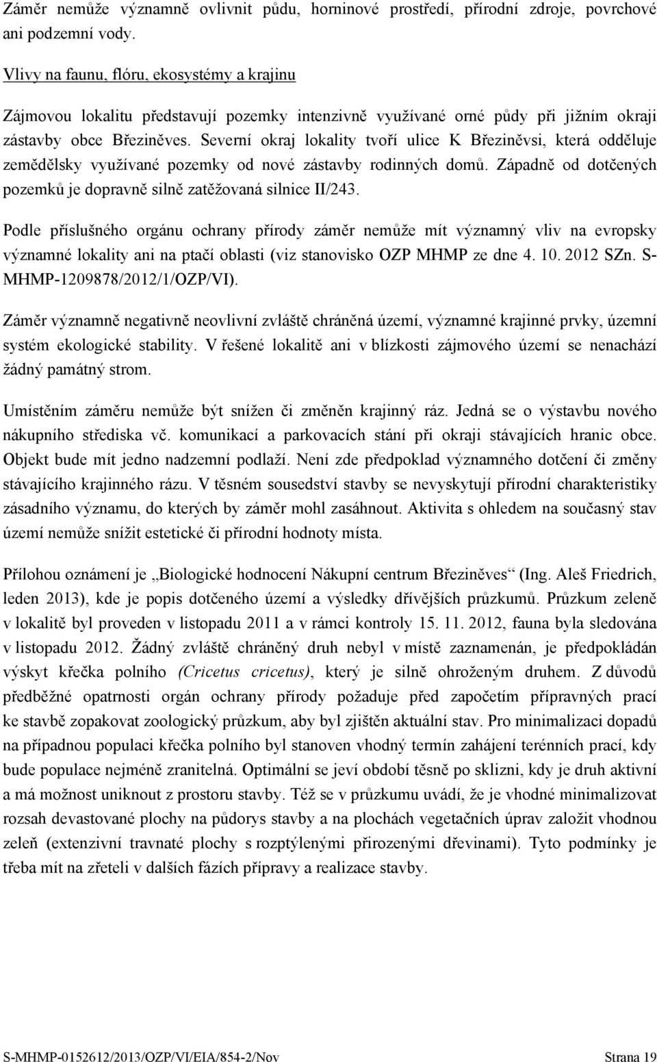 Severní okraj lokality tvoří ulice K Březiněvsi, která odděluje zemědělsky využívané pozemky od nové zástavby rodinných domů. Západně od dotčených pozemků je dopravně silně zatěžovaná silnice II/243.