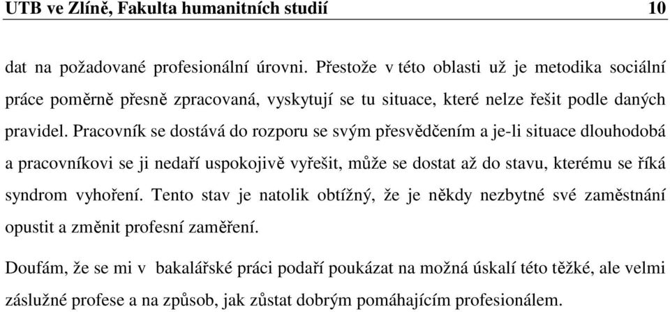 Pracovník se dostává do rozporu se svým přesvědčením a je-li situace dlouhodobá a pracovníkovi se ji nedaří uspokojivě vyřešit, může se dostat až do stavu, kterému se říká