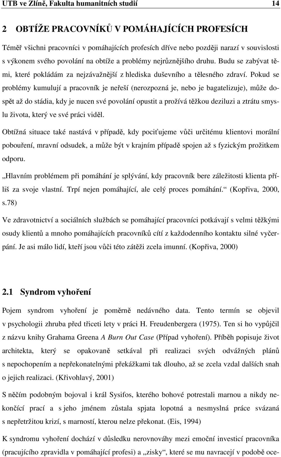 Pokud se problémy kumulují a pracovník je neřeší (nerozpozná je, nebo je bagatelizuje), může dospět až do stádia, kdy je nucen své povolání opustit a prožívá těžkou deziluzi a ztrátu smyslu života,