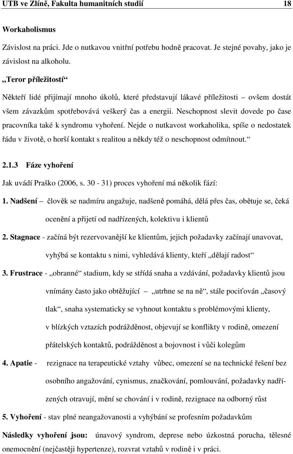 Neschopnost slevit dovede po čase pracovníka také k syndromu vyhoření. Nejde o nutkavost workaholika, spíše o nedostatek řádu v životě, o horší kontakt s realitou a někdy též o neschopnost odmítnout.