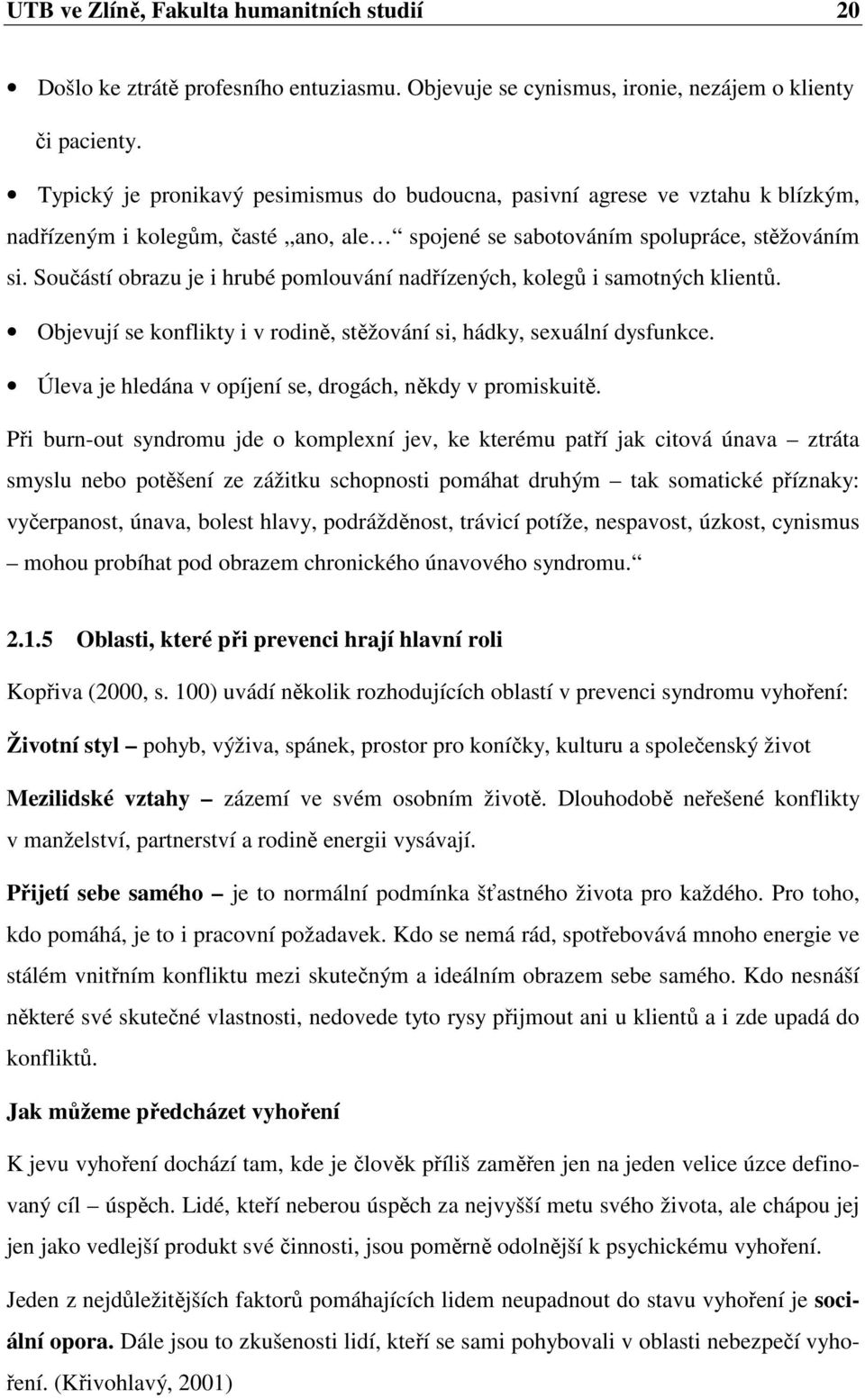 Součástí obrazu je i hrubé pomlouvání nadřízených, kolegů i samotných klientů. Objevují se konflikty i v rodině, stěžování si, hádky, sexuální dysfunkce.