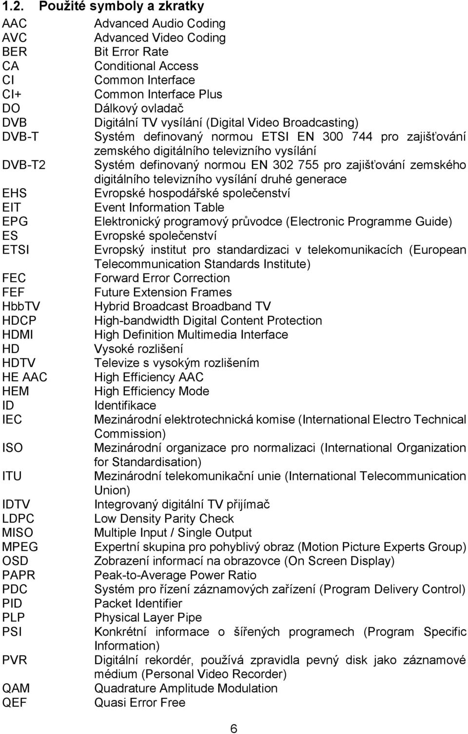 pro zajišťování zemského digitálního televizního vysílání druhé generace EHS Evropské hospodářské společenství EIT Event Information Table EPG Elektronický programový průvodce (Electronic Programme