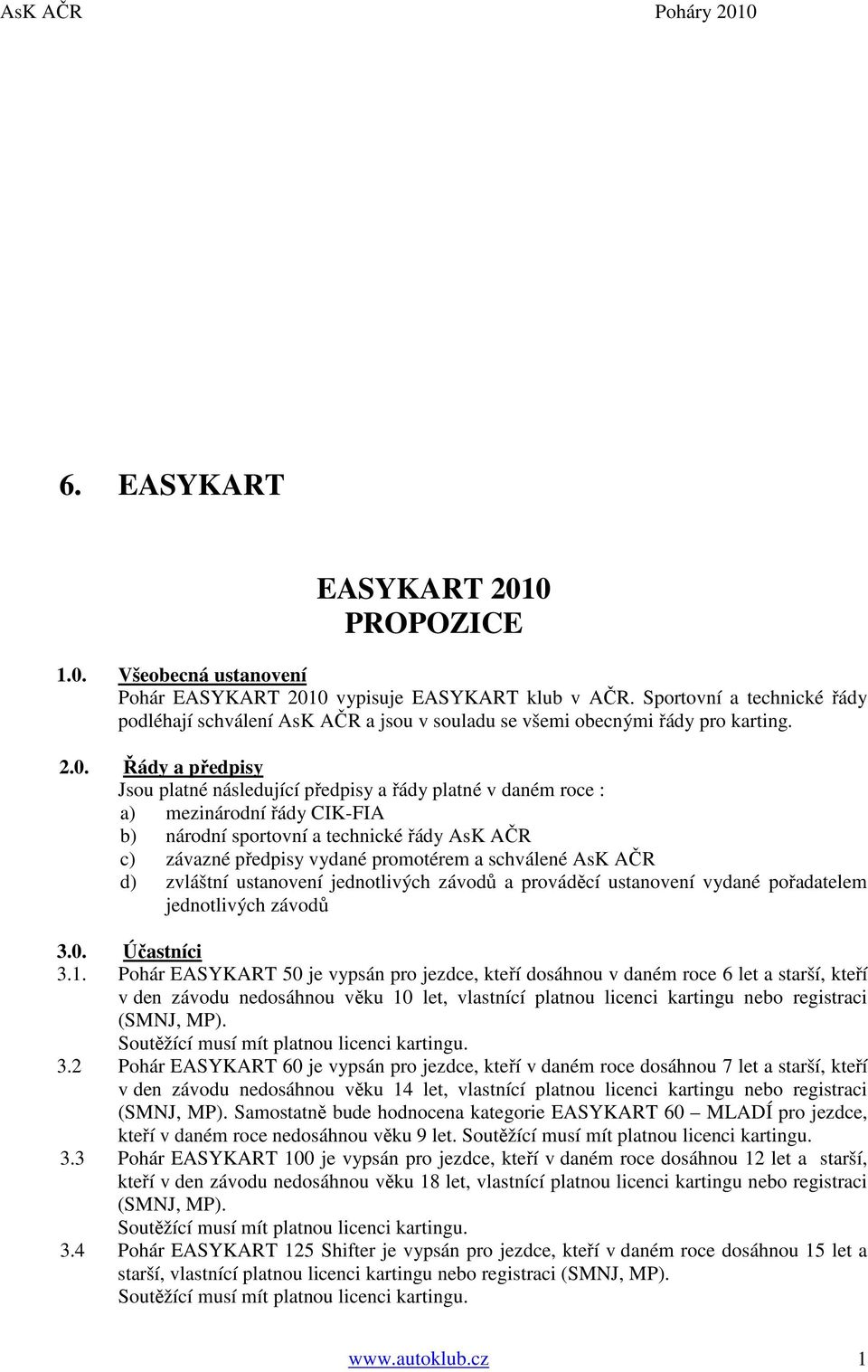 Řády a předpisy Jsou platné následující předpisy a řády platné v daném roce : a) mezinárodní řády CIK-FIA b) národní sportovní a technické řády AsK AČR c) závazné předpisy vydané promotérem a