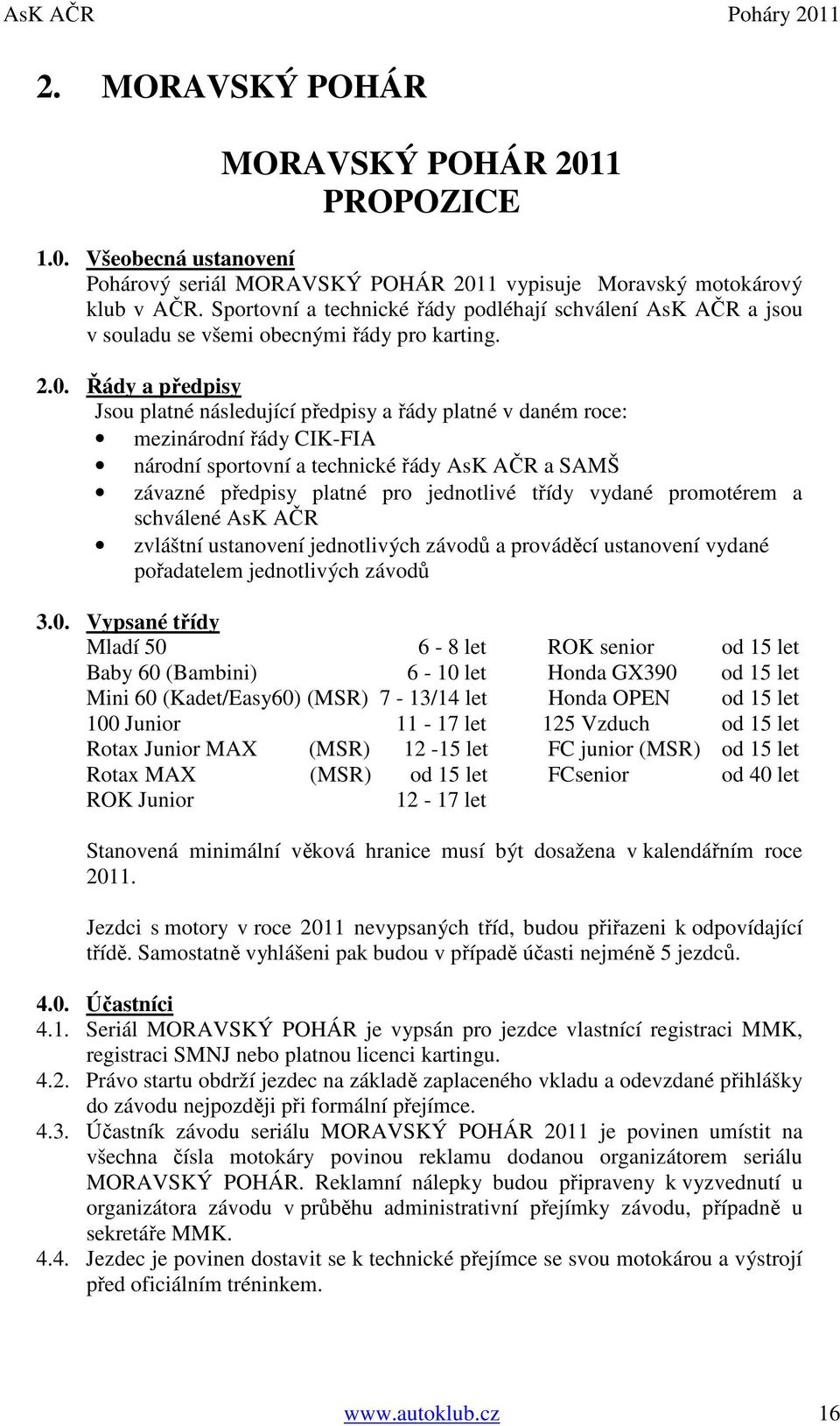 Řády a předpisy Jsou platné následující předpisy a řády platné v daném roce: mezinárodní řády CIK-FIA národní sportovní a technické řády AsK AČR a SAMŠ závazné předpisy platné pro jednotlivé třídy