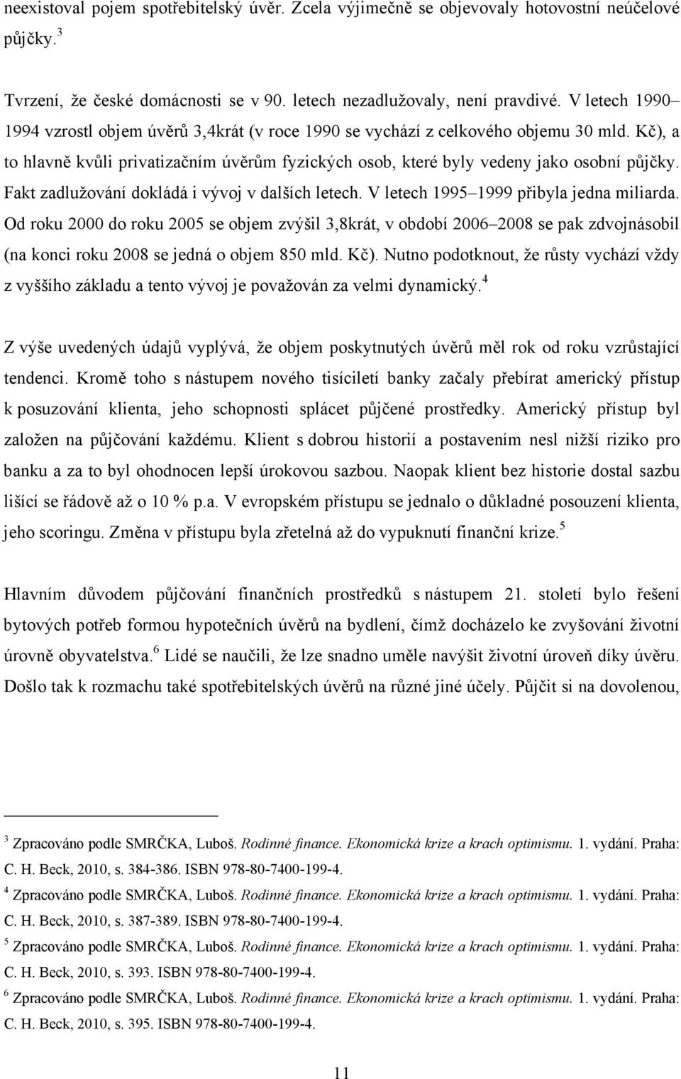 Fakt zadlužování dokládá i vývoj v dalších letech. V letech 1995 1999 přibyla jedna miliarda.