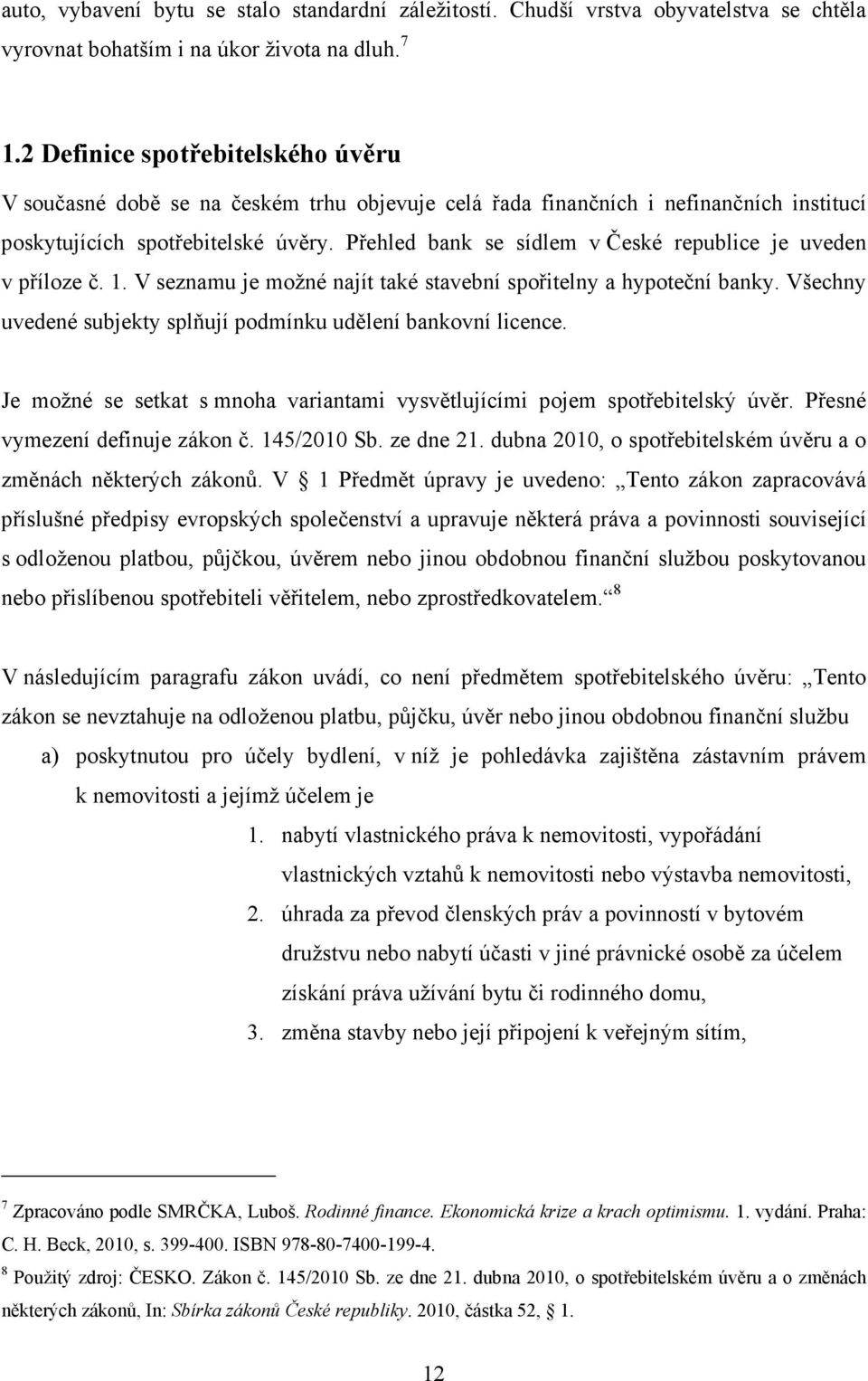 Přehled bank se sídlem v České republice je uveden v příloze č. 1. V seznamu je možné najít také stavební spořitelny a hypoteční banky.
