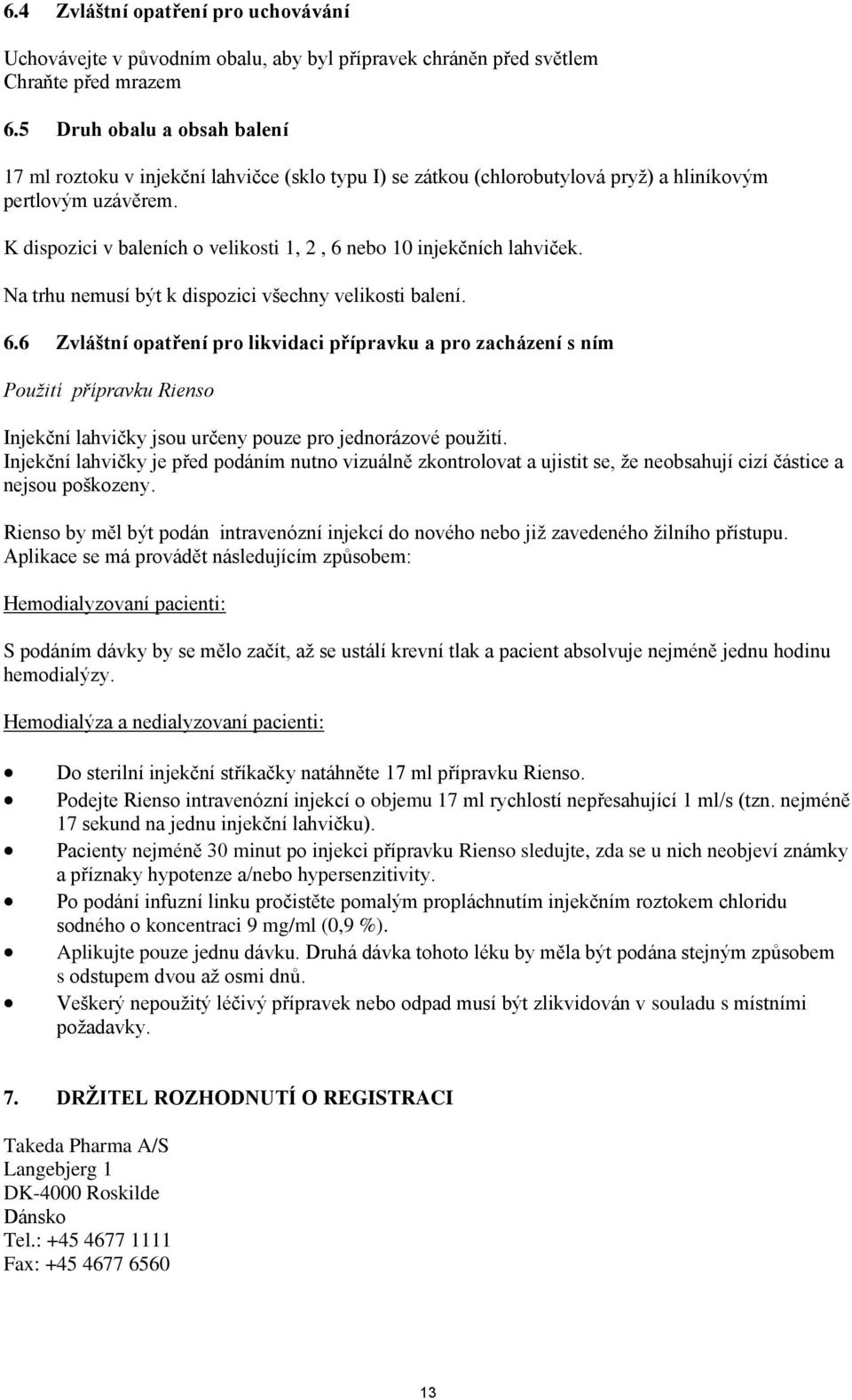 K dispozici v baleních o velikosti 1, 2, 6 nebo 10 injekčních lahviček. Na trhu nemusí být k dispozici všechny velikosti balení. 6.6 Zvláštní opatření pro likvidaci přípravku a pro zacházení s ním Použití přípravku Rienso Injekční lahvičky jsou určeny pouze pro jednorázové použití.