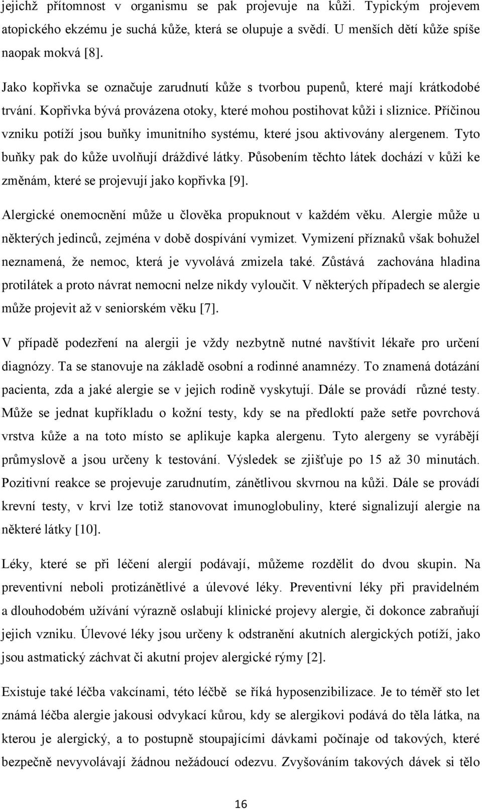 Příčinou vzniku potíţí jsou buňky imunitního systému, které jsou aktivovány alergenem. Tyto buňky pak do kůţe uvolňují dráţdivé látky.