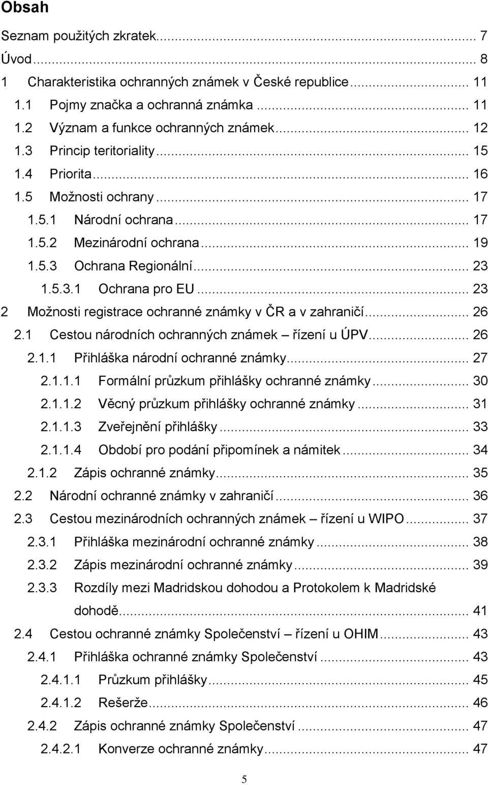 .. 23 2 Možnosti registrace ochranné známky v ČR a v zahraničí... 26 2.1 Cestou národních ochranných známek řízení u ÚPV... 26 2.1.1 Přihláška národní ochranné známky... 27 2.1.1.1 Formální průzkum přihlášky ochranné známky.