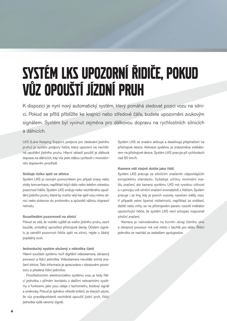 LKS (Lane Keeping Support, podpora pro sledování jízdního pruhu) je systém podpory řidiče, který upozorní na nechtěné opuštění jízdního pruhu.