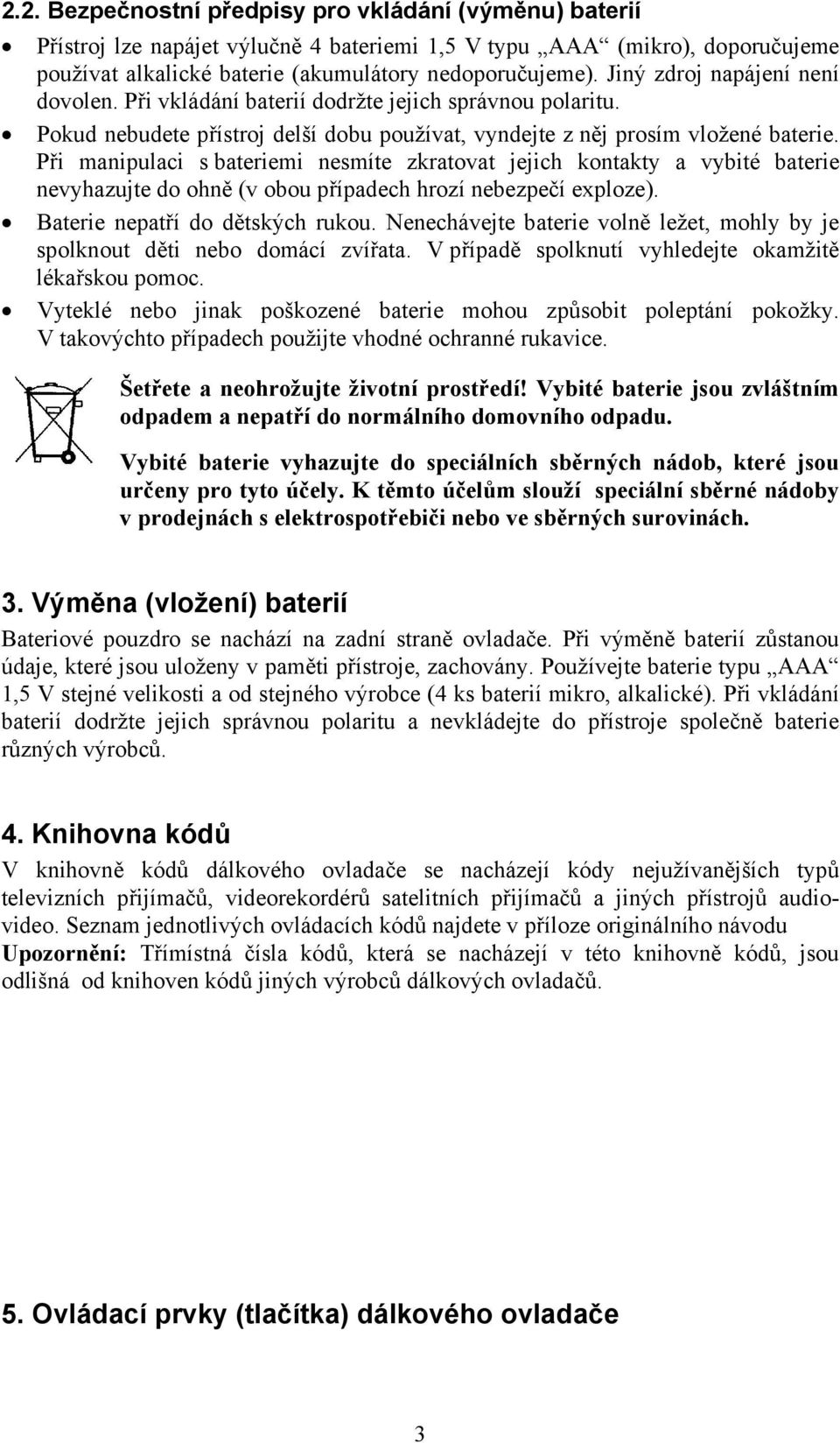 Při manipulaci s bateriemi nesmíte zkratovat jejich kontakty a vybité baterie nevyhazujte do ohně (v obou případech hrozí nebezpečí exploze). Baterie nepatří do dětských rukou.