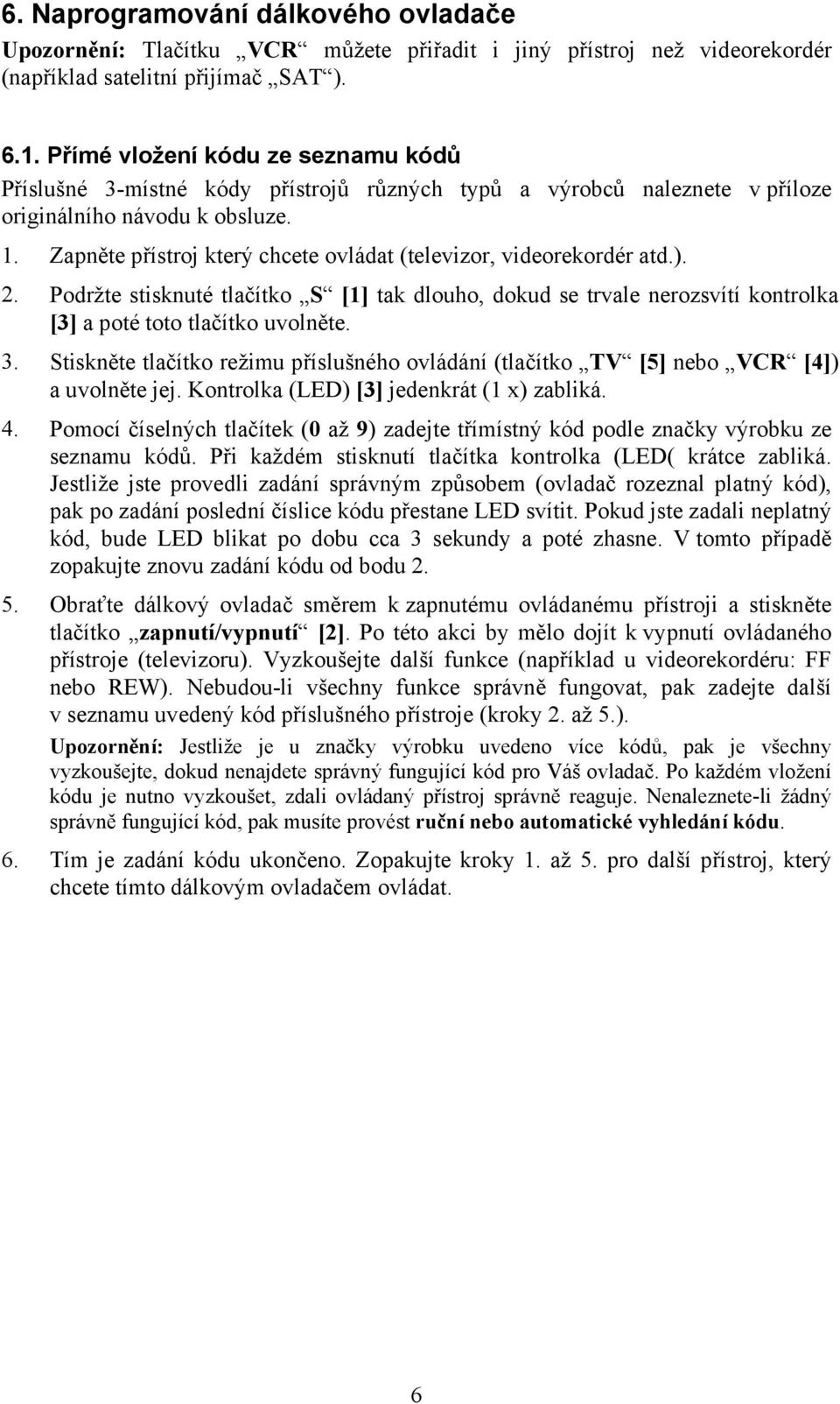 Zapněte přístroj který chcete ovládat (televizor, videorekordér atd.). 2. Podržte stisknuté tlačítko S [1] tak dlouho, dokud se trvale nerozsvítí kontrolka [3] a poté toto tlačítko uvolněte. 3.