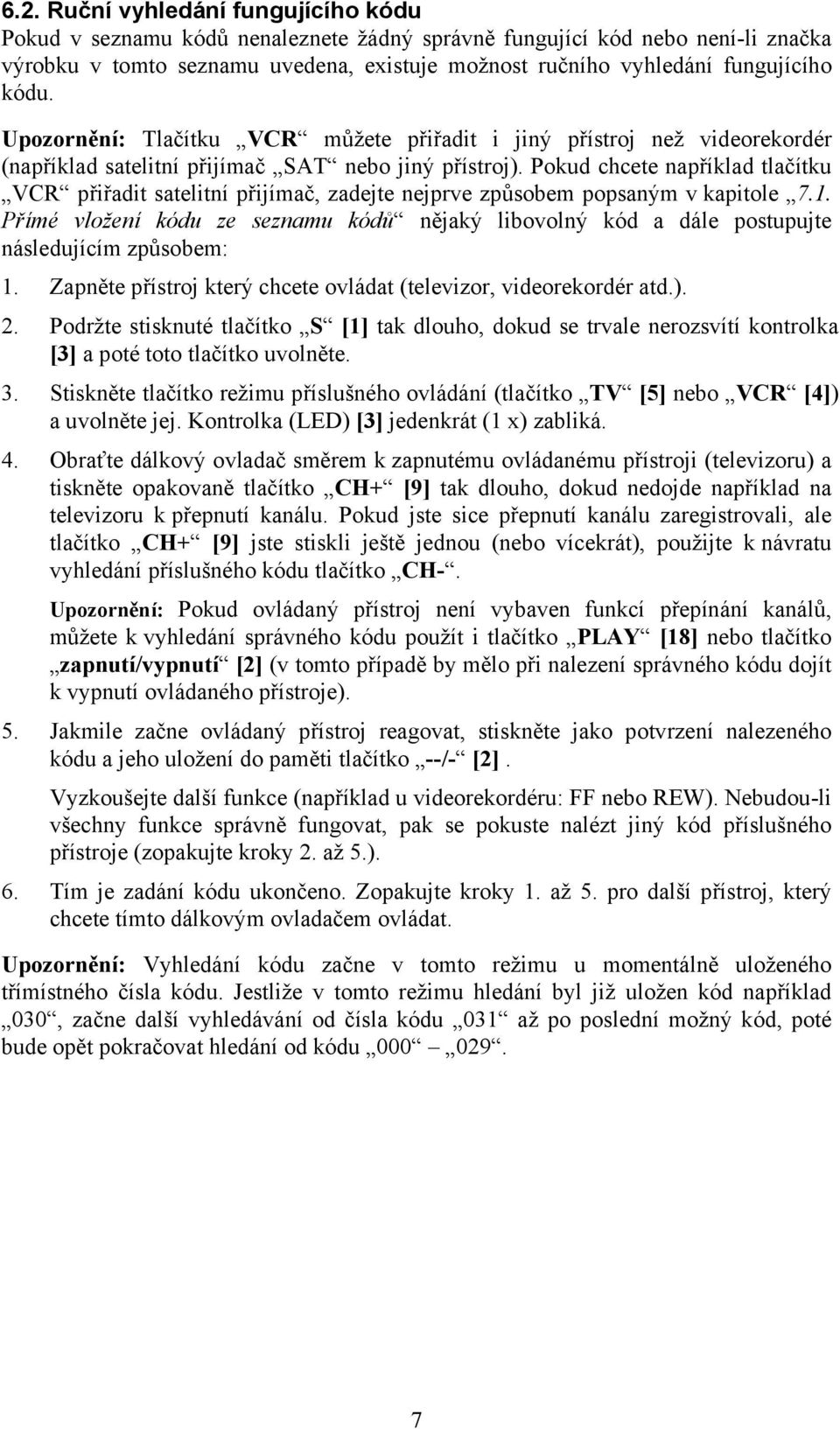 Pokud chcete například tlačítku VCR přiřadit satelitní přijímač, zadejte nejprve způsobem popsaným v kapitole 7.1.