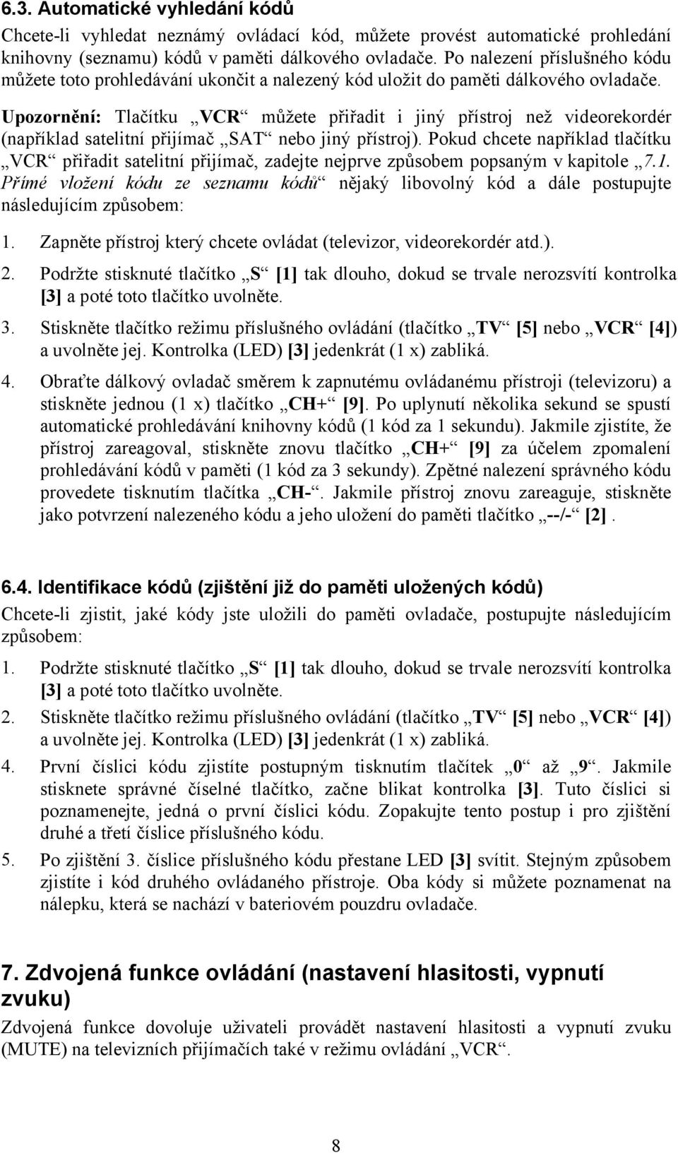 Upozornění: Tlačítku VCR můžete přiřadit i jiný přístroj než videorekordér (například satelitní přijímač SAT nebo jiný přístroj).