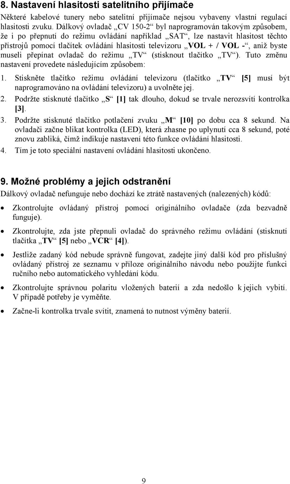 VOL + / VOL -, aniž byste museli přepínat ovladač do režimu TV (stisknout tlačítko TV ). Tuto změnu nastavení provedete následujícím způsobem: 1.