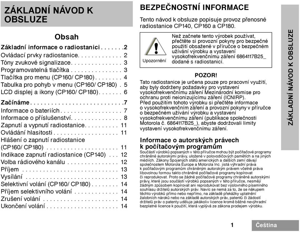 ................. 7 Informace o pøíslušenství............... 8 Zapnutí a vypnutí radiostanice.......... 11 Ovládání hlasitosti................... 11 Hlášení o zapnutí radiostanice (CP160/ CP180).