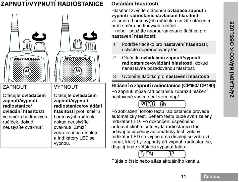 Ovládání hlasitosti Hlasitost zvýšíte otáèením ovladaèe zapnutí/ vypnutí radiostanice/ovládání hlasitosti ve smìru hodinových ruèièek a snížíte otáèením proti smìru hodinových ruèièek.