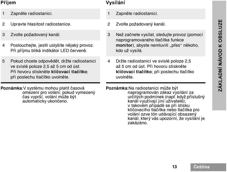 Poznámka:V systému mohou platit èasová omezení pro volání; pokud vymezený èas vyprší, volání mùže být automaticky ukonèeno. 2 Zvolte požadovaný kanál.