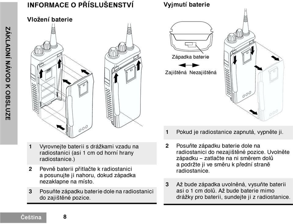 ) 2 Pevnì baterii pøitlaète k radiostanici a posunujte ji nahoru, dokud západka nezaklapne na místo. 3 Posuòte západku baterie dole na radiostanici do zajištìné pozice.