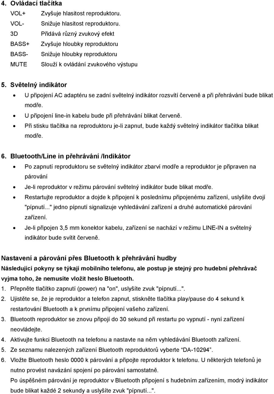 Světelný indikátor U připojení AC adaptéru se zadní světelný indikátor rozsvítí červeně a při přehrávání bude blikat modře. U připojení line-in kabelu bude při přehrávání blikat červeně.