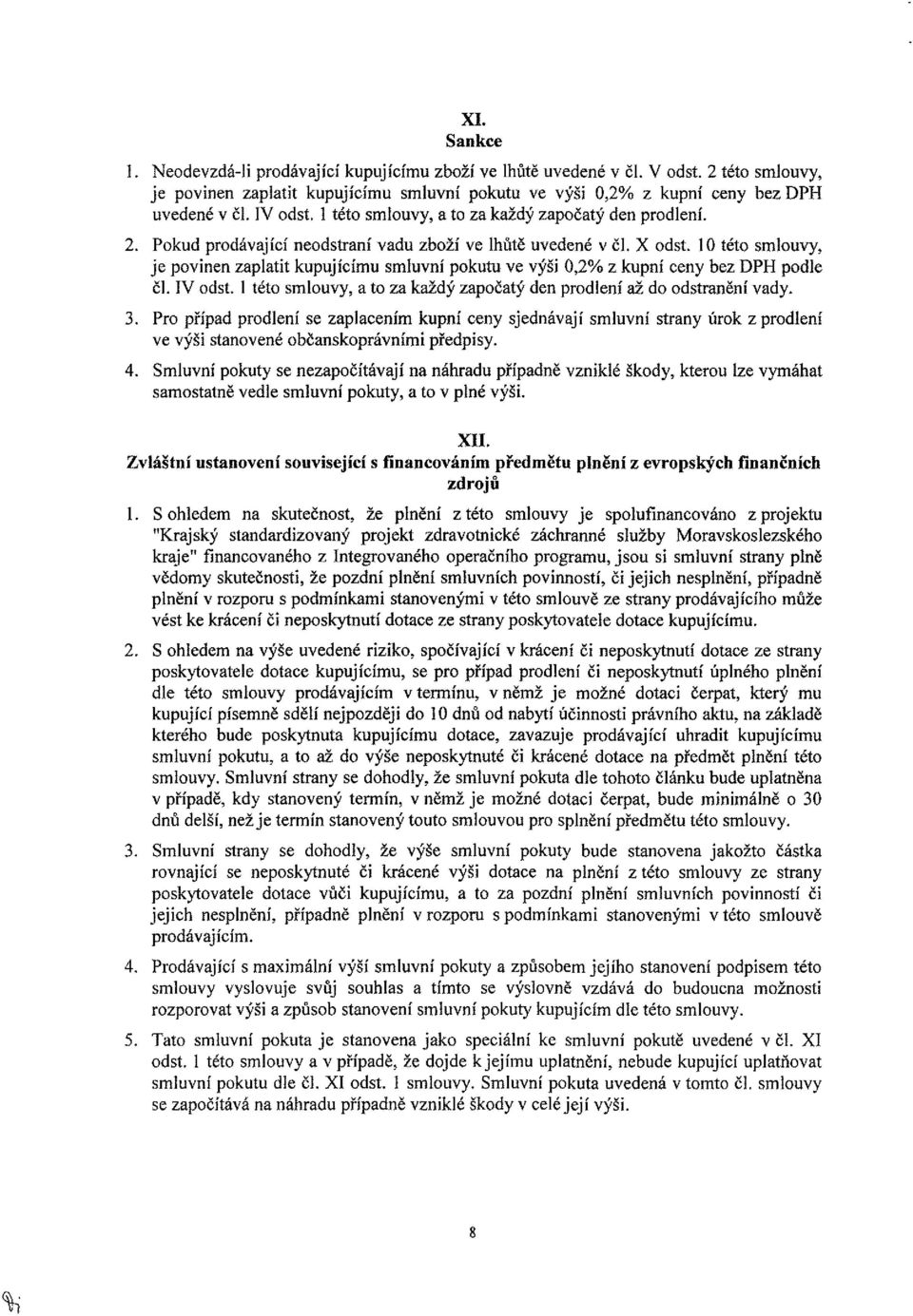 10 této smlouvy, je povinen zaplatit kupujícímu smluvní pokutu ve výši 0,2% z kupní ceny bez DPH podle čl. IV odst. 1 této smlouvy, a to za každý započatý den prodlení až do odstranění vady. 3.