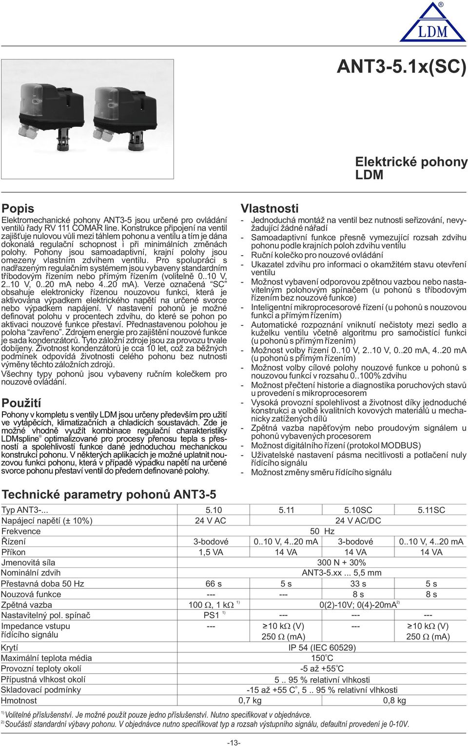 Phny jsu samadaptivní, krajní plhy jsu mezeny vlastním zdvihem ventilu. Pr splupráci s nadřazeným regulačním systémem jsu vybaveny standardním tříbdvým řízením neb přímým řízením (vlitelně 0..10 V, 2.