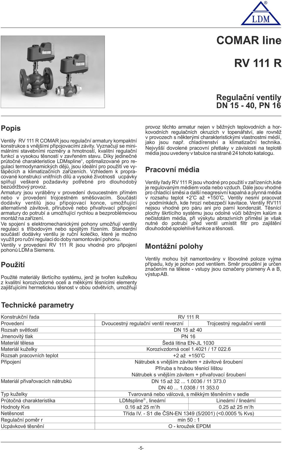 Díky jedinečné â průtčné charakteristice LDMspline, ptimalizvané pr regulaci termdynamických dějů, jsu ideální pr pužití ve vytápěcích a klimatizačních zařízeních.