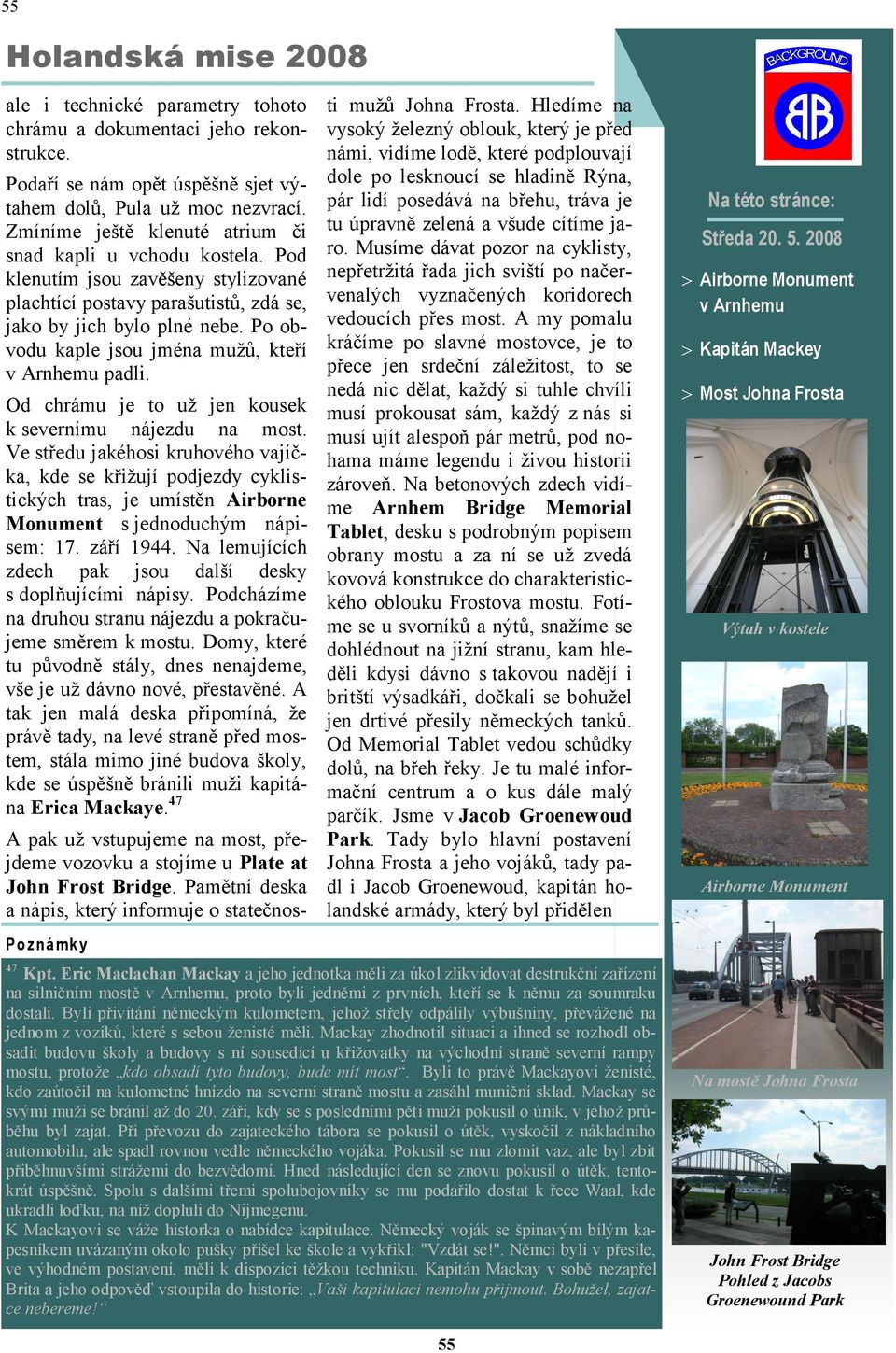 Po obvodu kaple jsou jména muţů, kteří v Arnhemu padli. Od chrámu je to uţ jen kousek k severnímu nájezdu na most.
