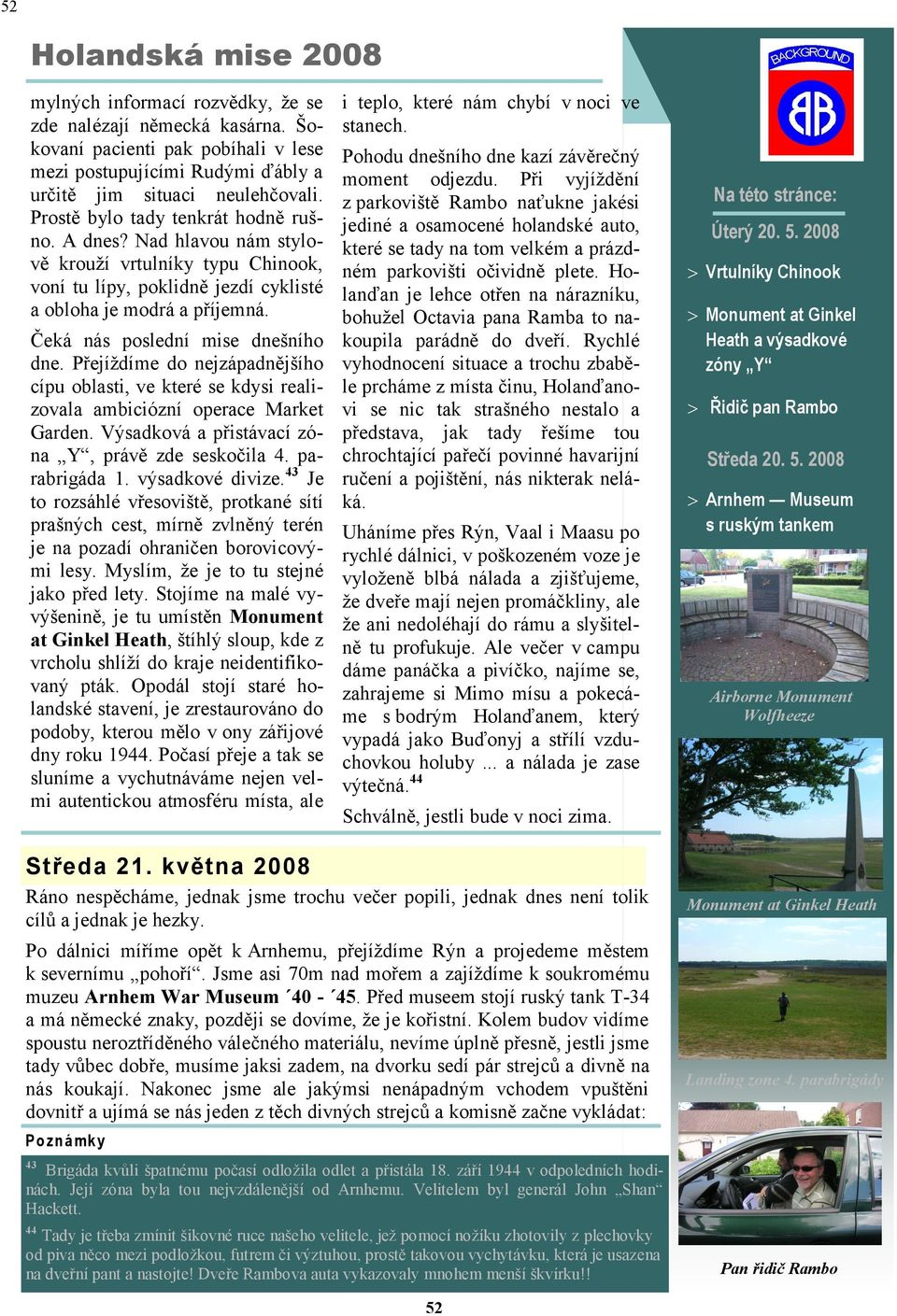 Nad hlavou nám stylově krouţí vrtulníky typu Chinook, voní tu lípy, poklidně jezdí cyklisté a obloha je modrá a příjemná. Čeká nás poslední mise dnešního dne.