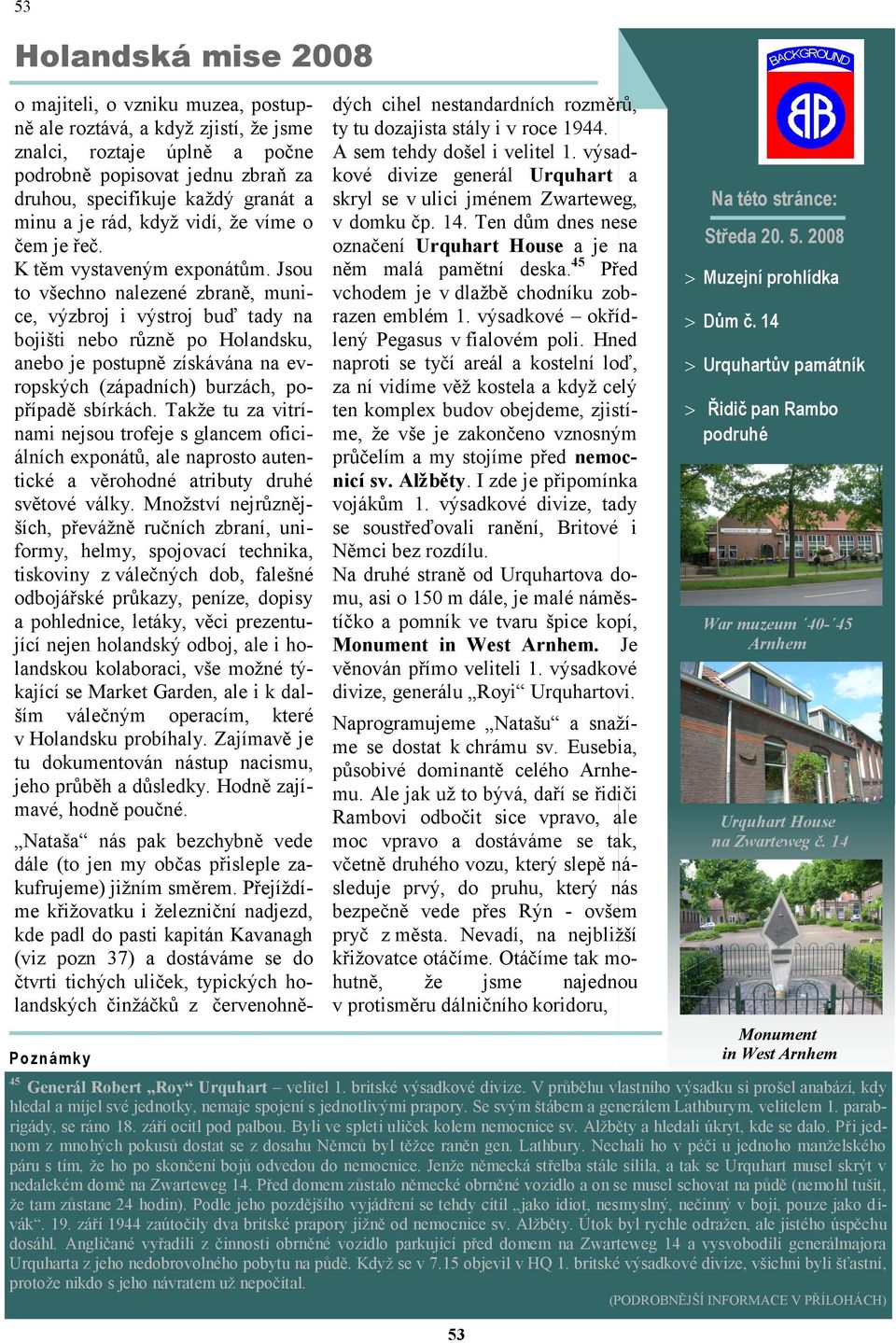 Jsou to všechno nalezené zbraně, munice, výzbroj i výstroj buď tady na bojišti nebo různě po Holandsku, anebo je postupně získávána na evropských (západních) burzách, popřípadě sbírkách.
