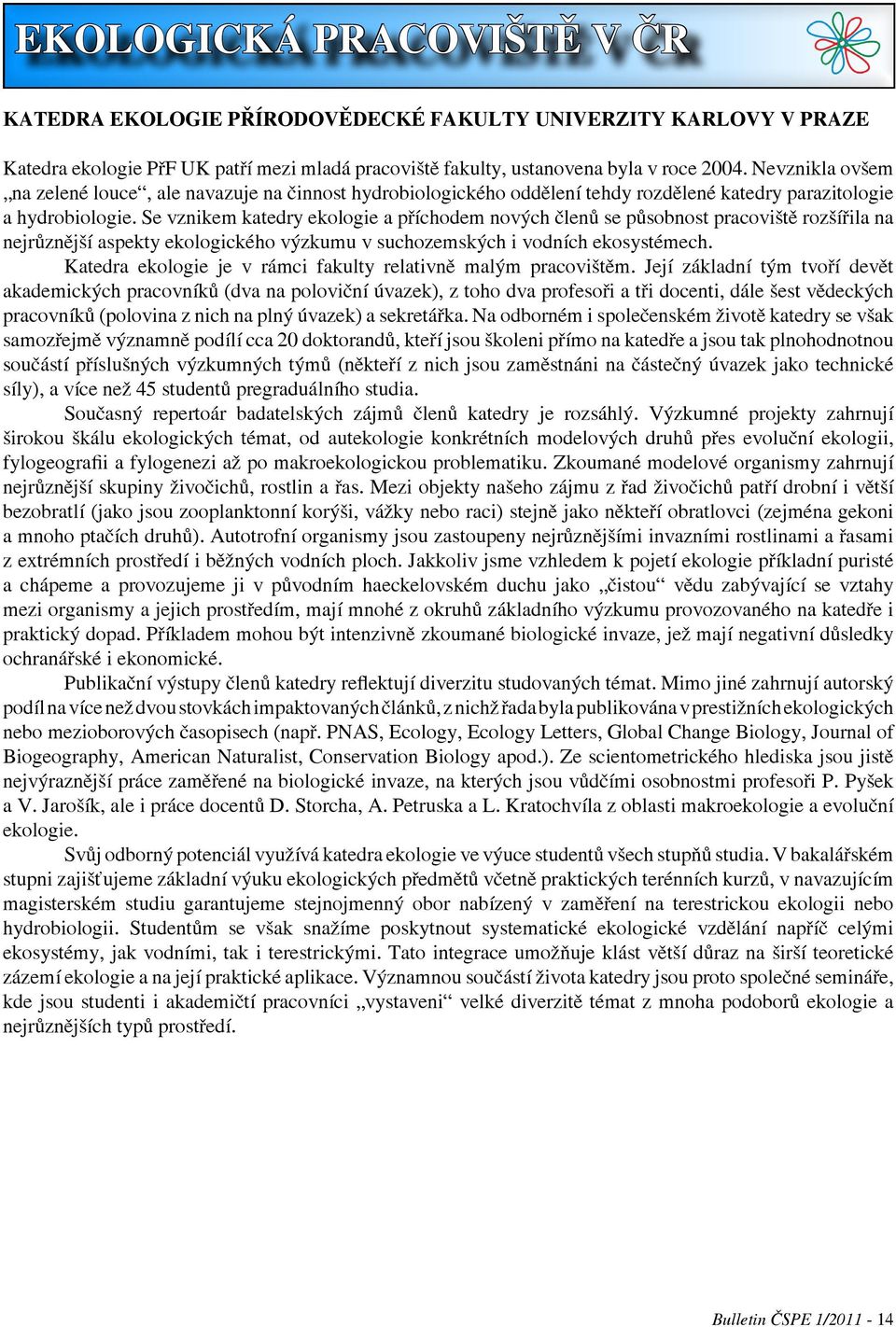 Se vznikem katedry ekologie a příchodem nových členů se působnost pracoviště rozšířila na nejrůznější aspekty ekologického výzkumu v suchozemských i vodních ekosystémech.