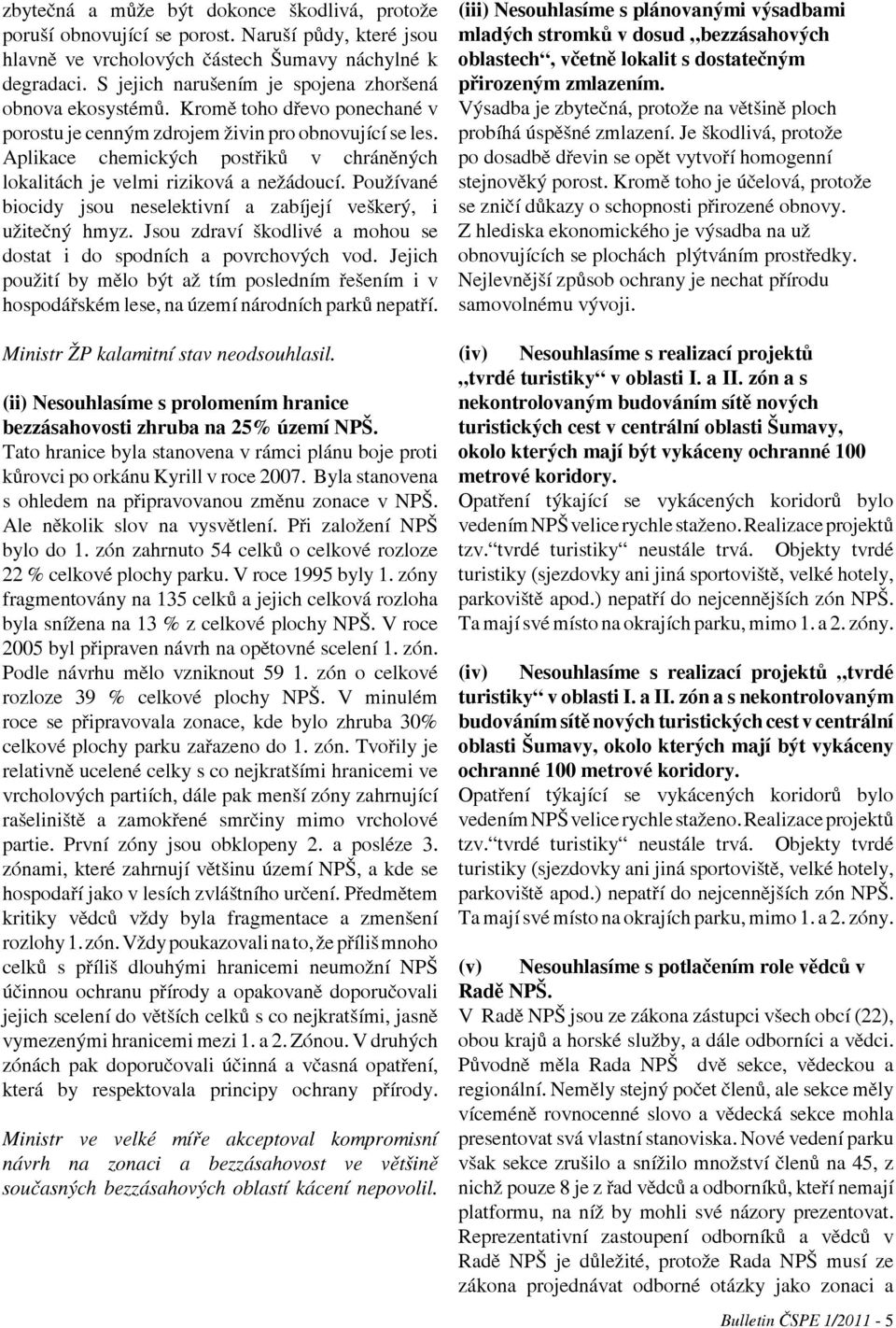 Aplikace chemických postřiků v chráněných lokalitách je velmi riziková a nežádoucí. Používané biocidy jsou neselektivní a zabíjejí veškerý, i užitečný hmyz.