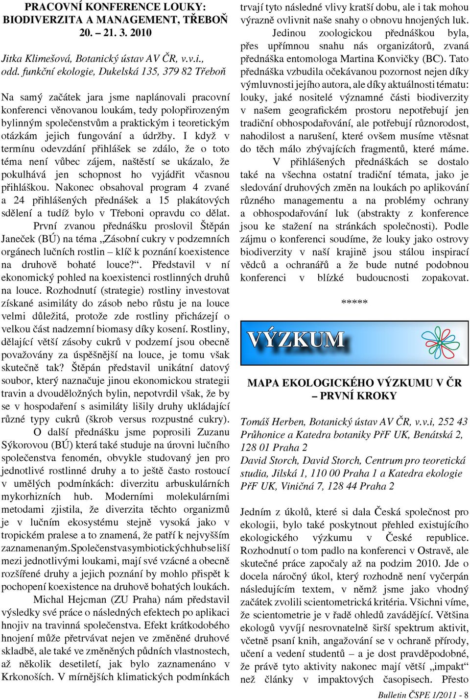 jejich fungování a údržby. I když v termínu odevzdání přihlášek se zdálo, že o toto téma není vůbec zájem, naštěstí se ukázalo, že pokulhává jen schopnost ho vyjádřit včasnou přihláškou.