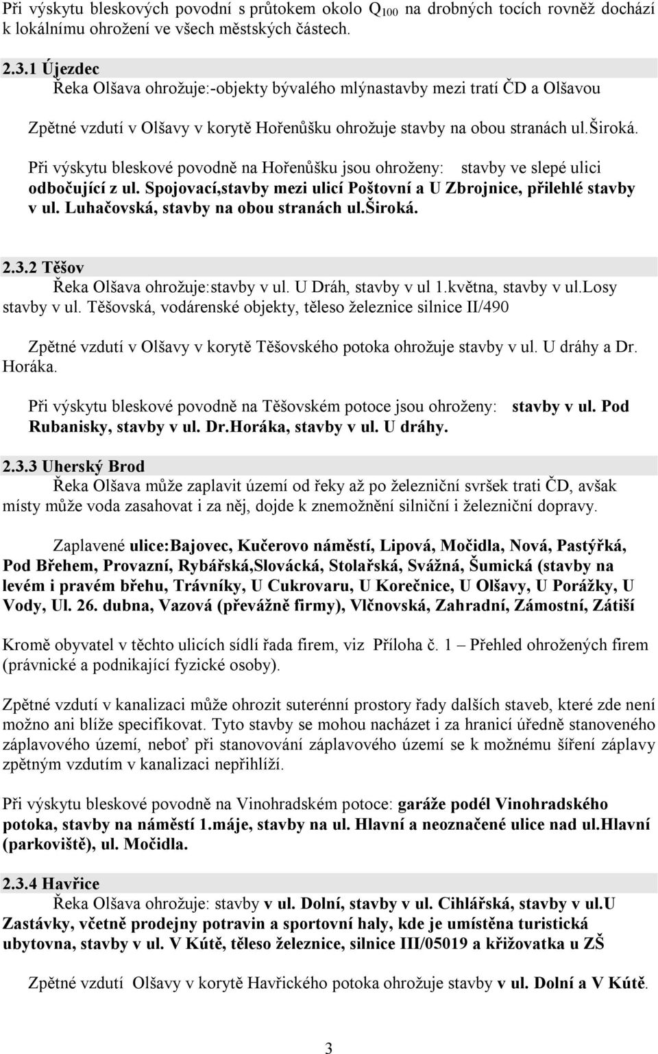 Při výskytu bleskové povodně na Hořenůšku jsou ohroženy: stavby ve slepé ulici odbočující z ul. Spojovací,stavby mezi ulicí Poštovní a U Zbrojnice, přilehlé stavby v ul.