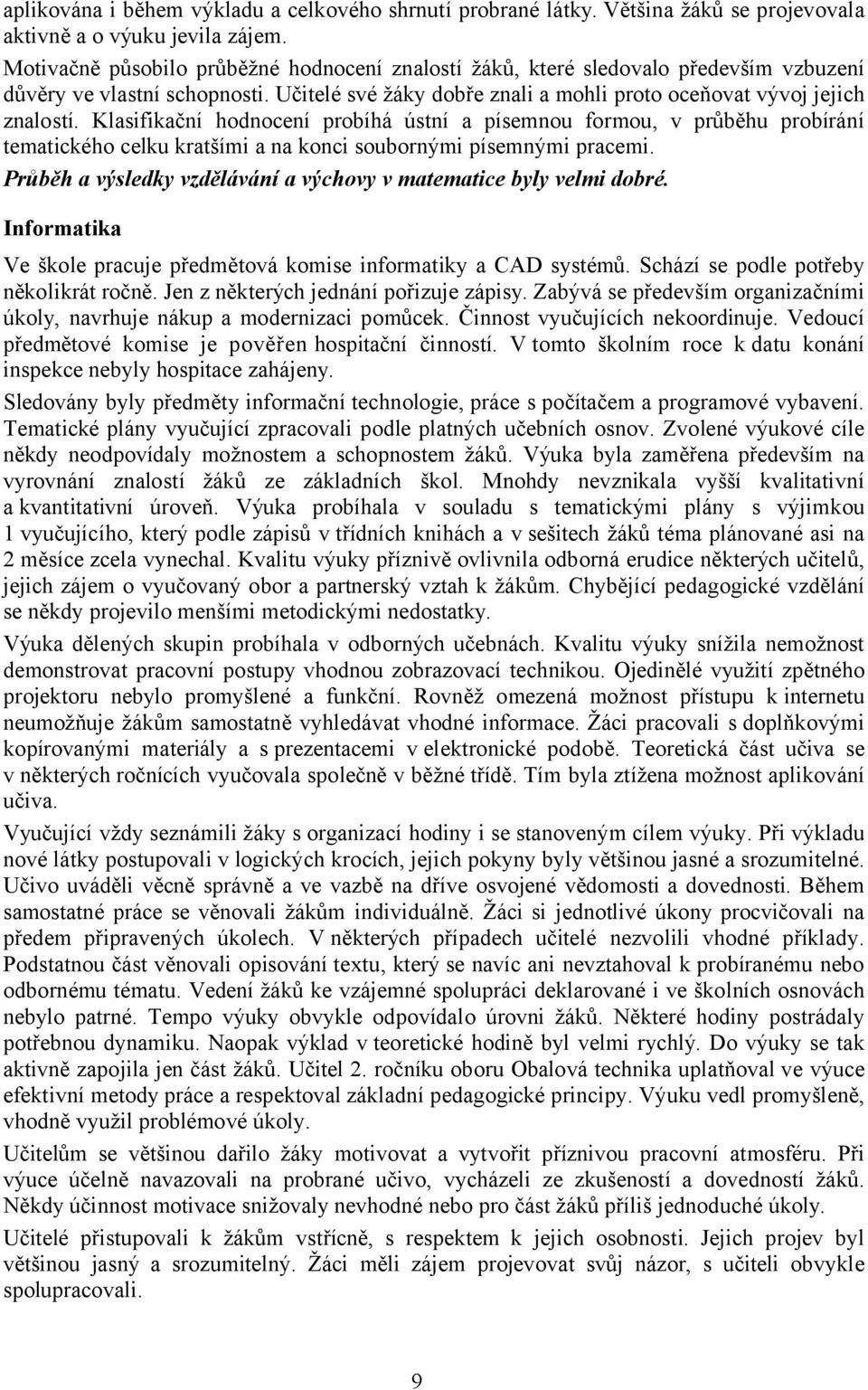 Klasifikační hodnocení probíhá ústní a písemnou formou, v průběhu probírání tematického celku kratšími a na konci soubornými písemnými pracemi.