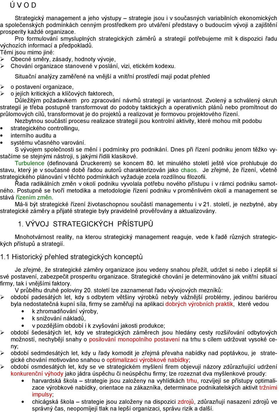 Těmi jsou mimo jiné: Obecné směry, zásady, hodnoty vývoje, Chování organizace stanovené v poslání, vizi, etickém kodexu.