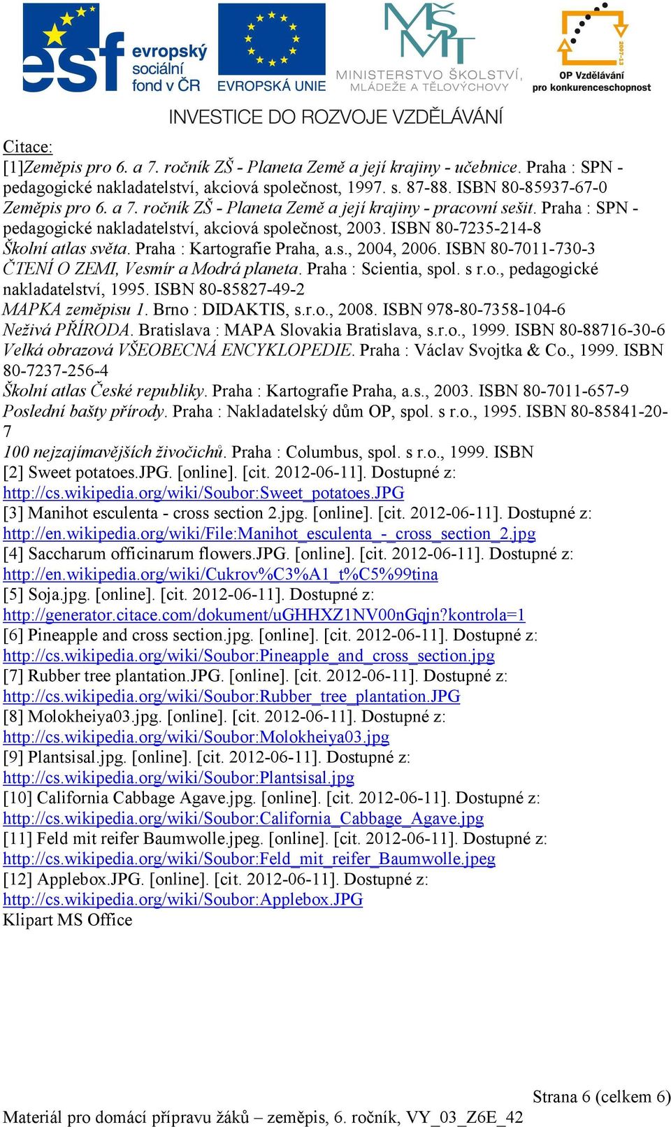 ISBN 80-7011-730-3 ČTENÍ O ZEMI, Vesmír a Modrá planeta. Praha : Scientia, spol. s r.o., pedagogické nakladatelství, 1995. ISBN 80-85827-49-2 MAPKA zeměpisu 1. Brno : DIDAKTIS, s.r.o., 2008.