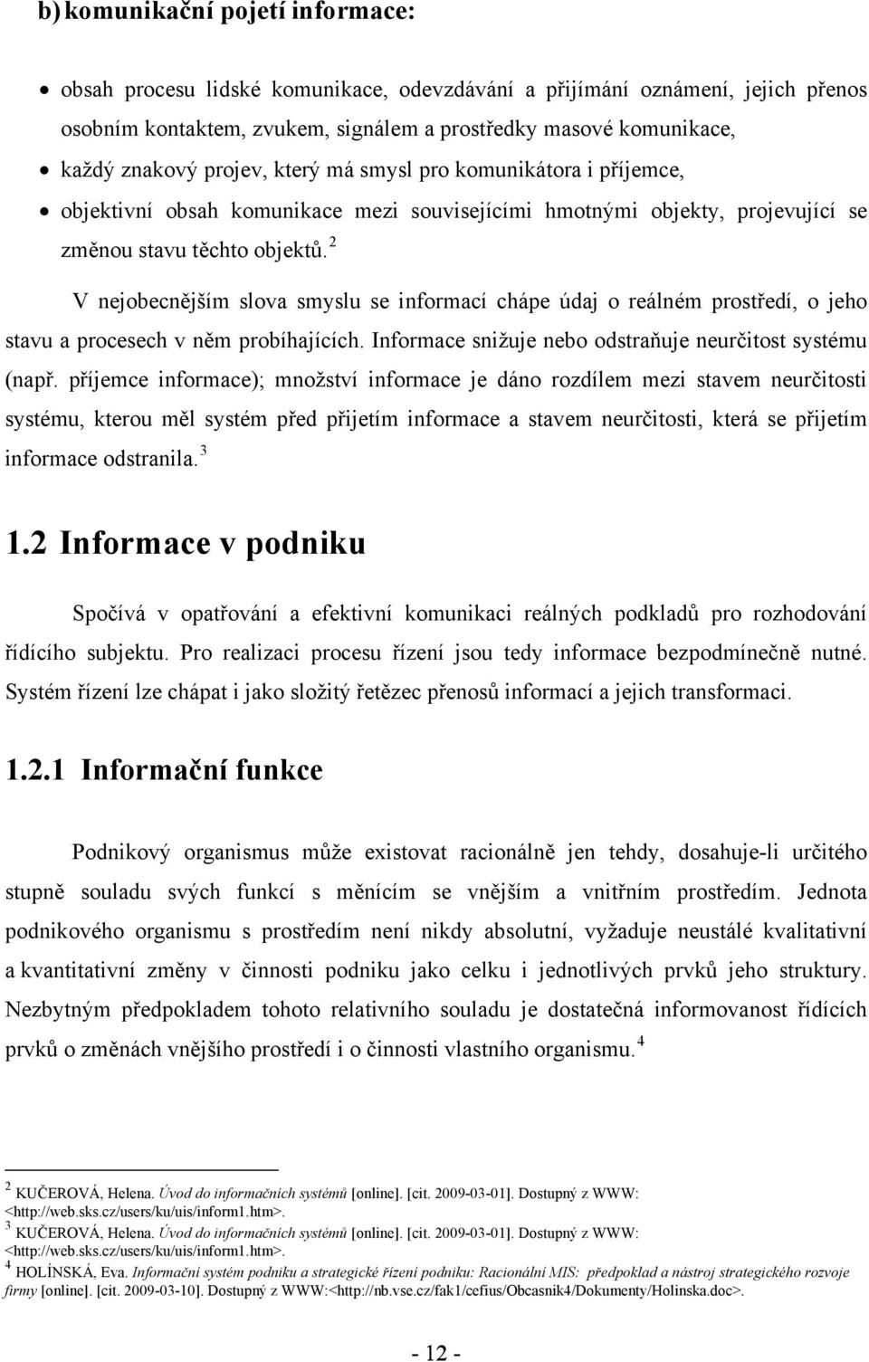 2 V nejobecnějším slova smyslu se informací chápe údaj o reálném prostředí, o jeho stavu a procesech v něm probíhajících. Informace snižuje nebo odstraňuje neurčitost systému (např.