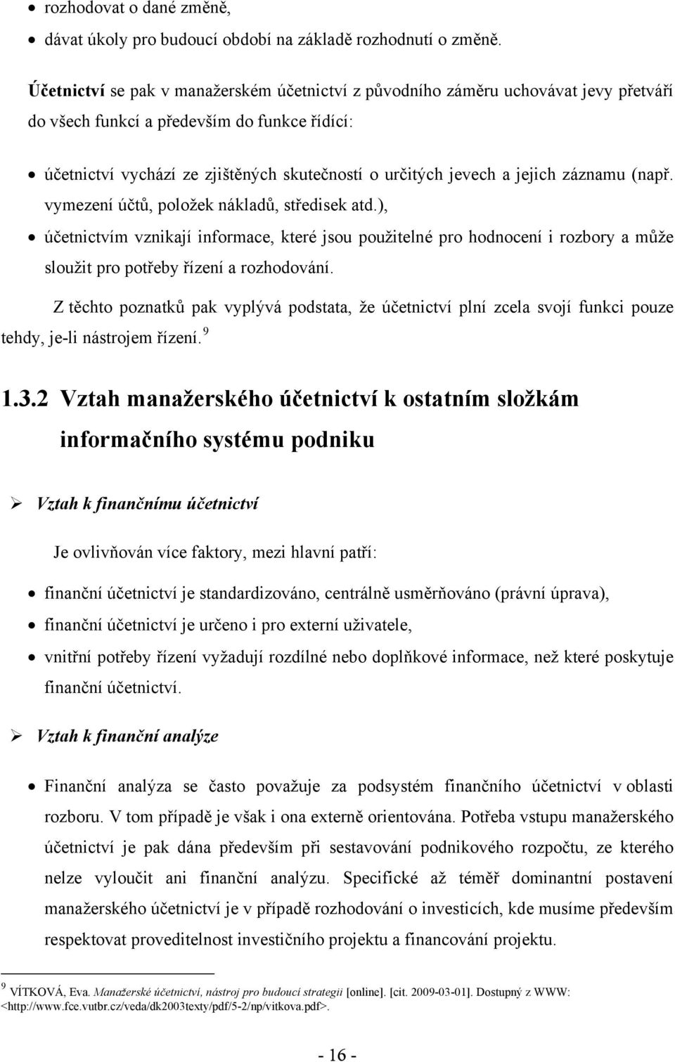 jejich záznamu (např. vymezení účtů, položek nákladů, středisek atd.), účetnictvím vznikají informace, které jsou použitelné pro hodnocení i rozbory a může sloužit pro potřeby řízení a rozhodování.