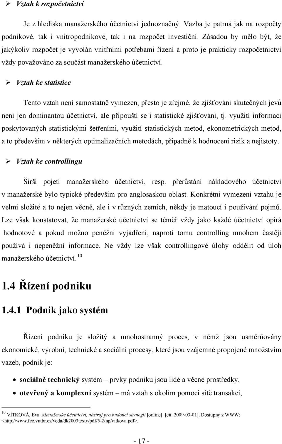 Vztah ke statistice Tento vztah není samostatně vymezen, přesto je zřejmé, že zjišťování skutečných jevů není jen dominantou účetnictví, ale připouští se i statistické zjišťování, tj.