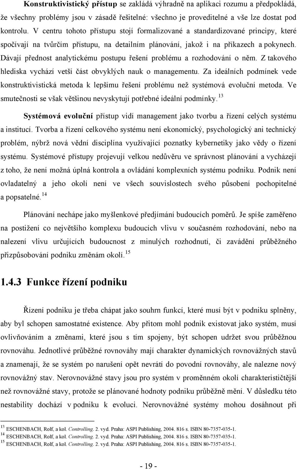 Dávají přednost analytickému postupu řešení problému a rozhodování o něm. Z takového hlediska vychází vetší část obvyklých nauk o managementu.