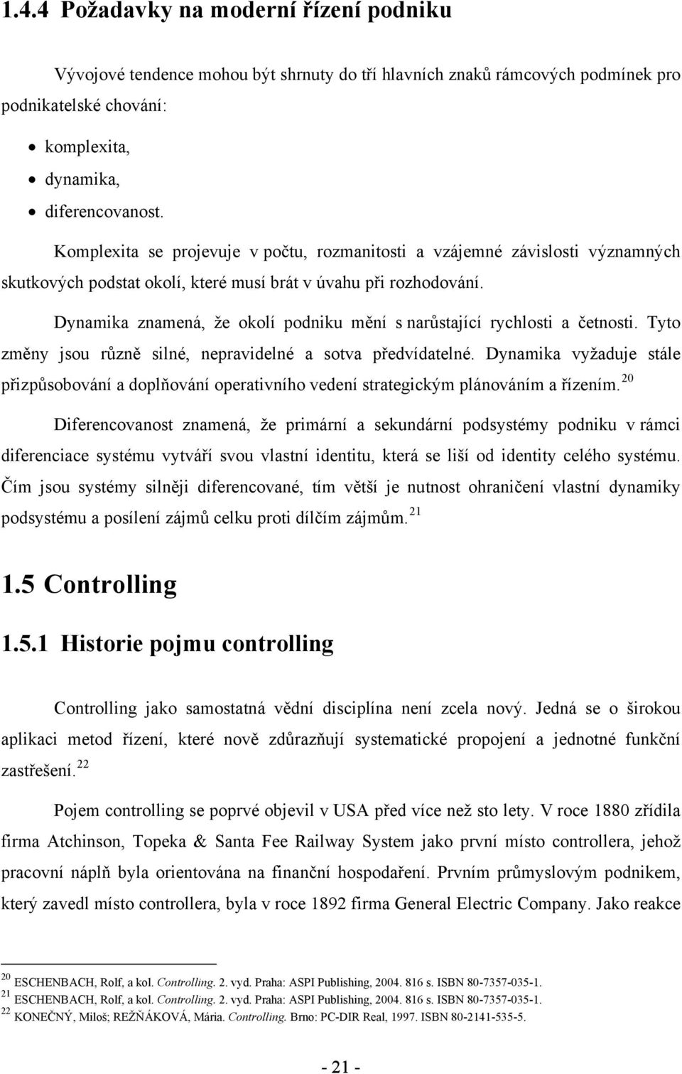 Dynamika znamená, že okolí podniku mění s narůstající rychlosti a četnosti. Tyto změny jsou různě silné, nepravidelné a sotva předvídatelné.