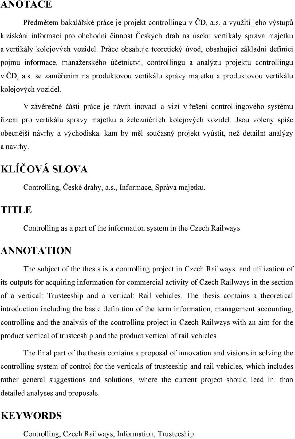 V závěrečné části práce je návrh inovací a vizí v řešení controllingového systému řízení pro vertikálu správy majetku a železničních kolejových vozidel.